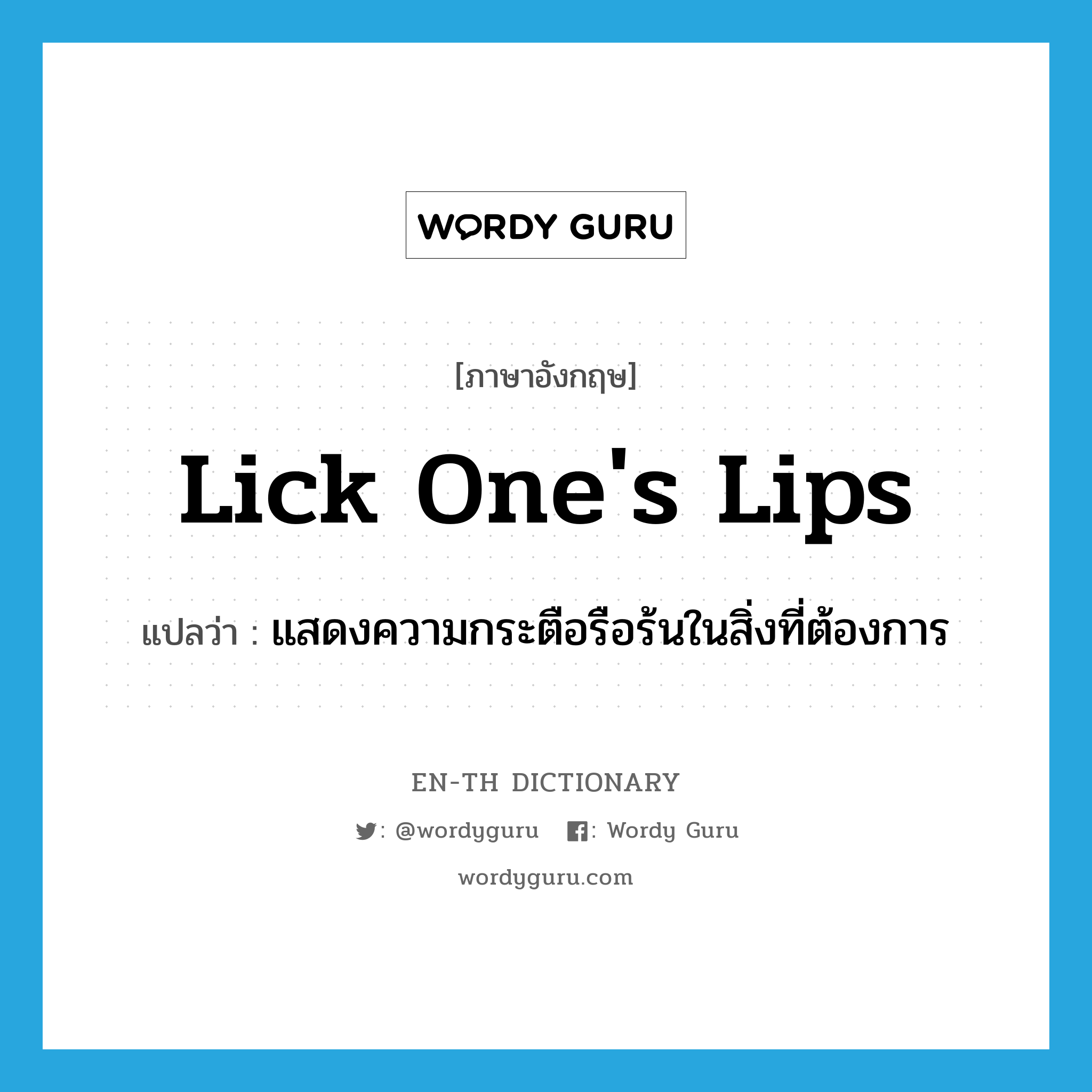 lick one&#39;s lips แปลว่า?, คำศัพท์ภาษาอังกฤษ lick one&#39;s lips แปลว่า แสดงความกระตือรือร้นในสิ่งที่ต้องการ ประเภท IDM หมวด IDM