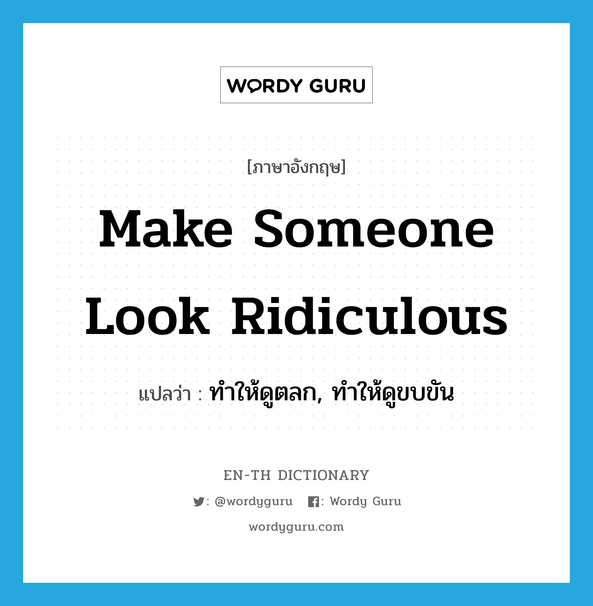 make someone look ridiculous แปลว่า?, คำศัพท์ภาษาอังกฤษ make someone look ridiculous แปลว่า ทำให้ดูตลก, ทำให้ดูขบขัน ประเภท IDM หมวด IDM