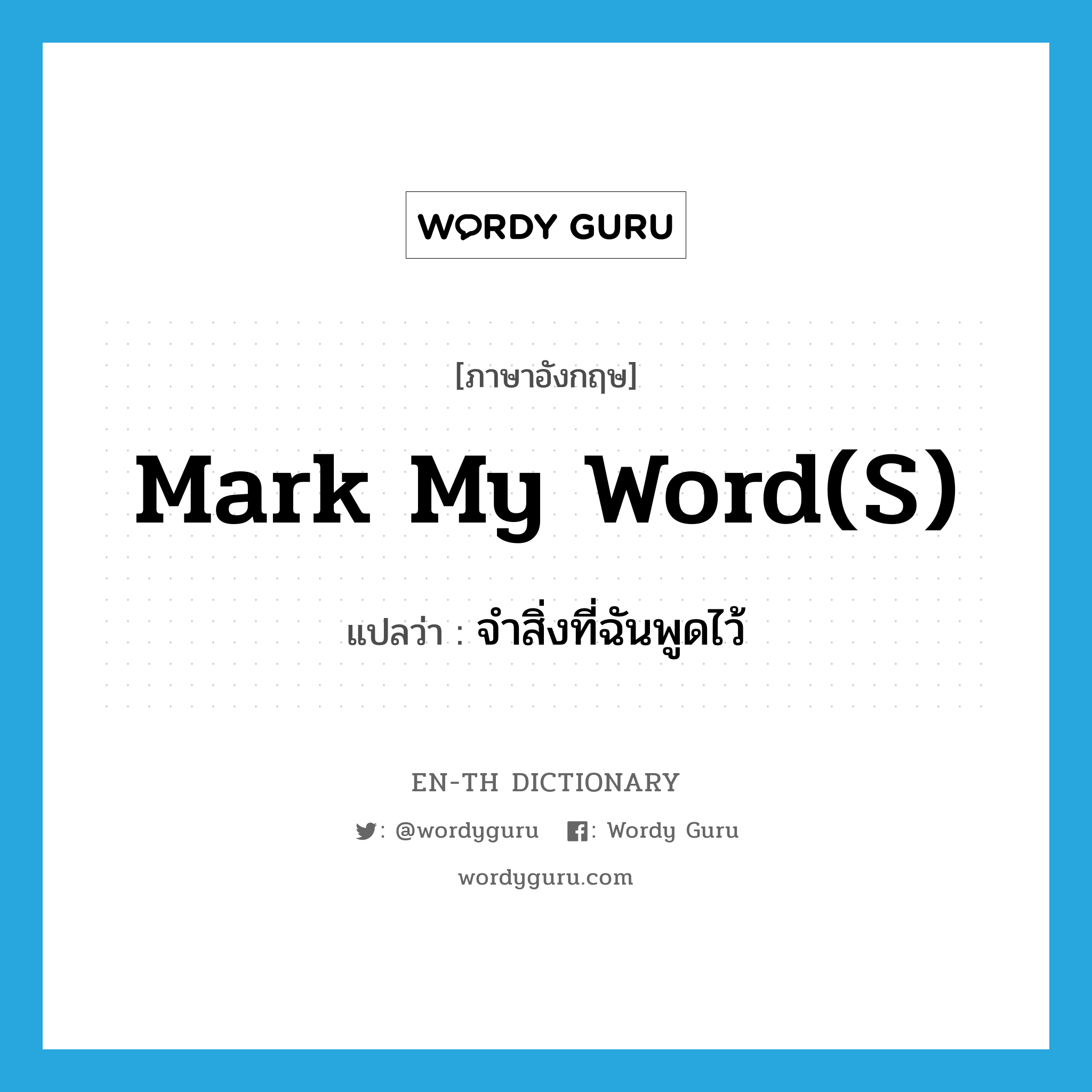 mark my word(s) แปลว่า?, คำศัพท์ภาษาอังกฤษ mark my word(s) แปลว่า จำสิ่งที่ฉันพูดไว้ ประเภท IDM หมวด IDM