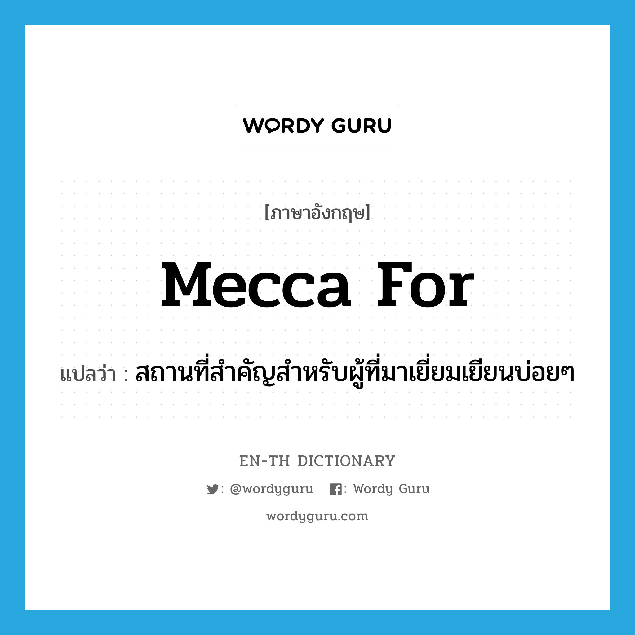 Mecca for แปลว่า?, คำศัพท์ภาษาอังกฤษ Mecca for แปลว่า สถานที่สำคัญสำหรับผู้ที่มาเยี่ยมเยียนบ่อยๆ ประเภท IDM หมวด IDM