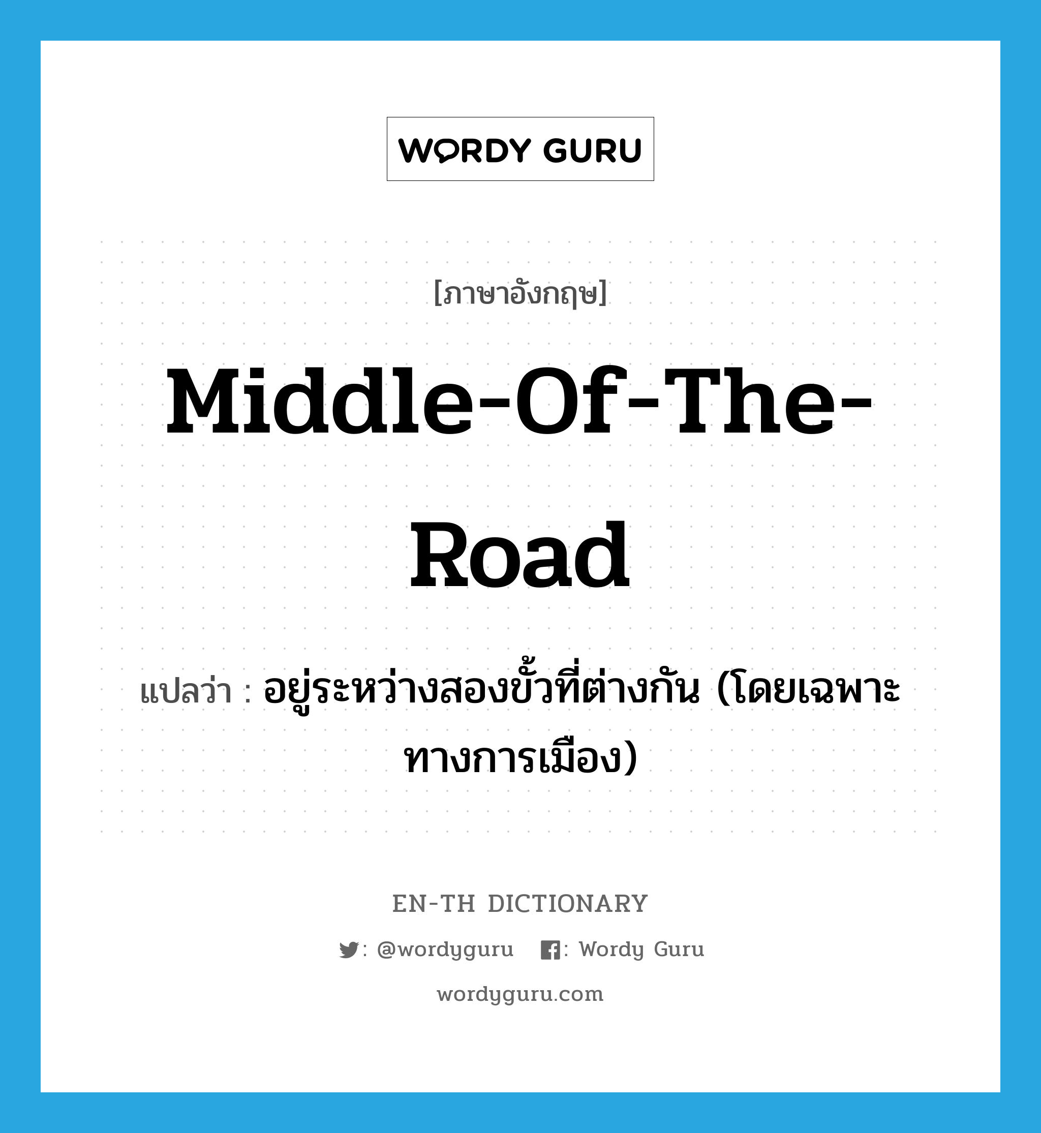 middle-of-the-road แปลว่า?, คำศัพท์ภาษาอังกฤษ middle-of-the-road แปลว่า อยู่ระหว่างสองขั้วที่ต่างกัน (โดยเฉพาะทางการเมือง) ประเภท IDM หมวด IDM