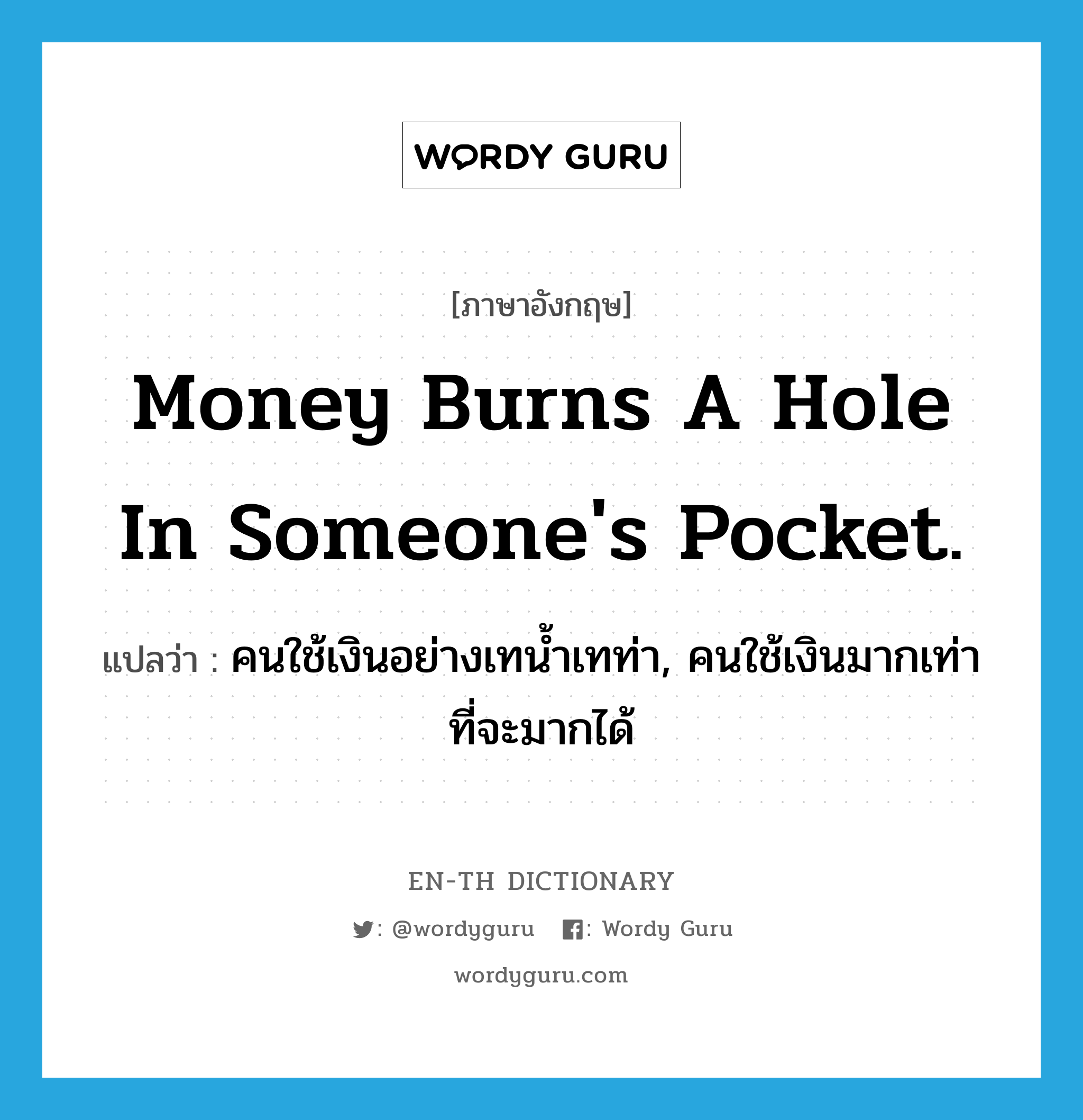 Money burns a hole in someone&#39;s pocket. แปลว่า?, คำศัพท์ภาษาอังกฤษ Money burns a hole in someone&#39;s pocket. แปลว่า คนใช้เงินอย่างเทน้ำเทท่า, คนใช้เงินมากเท่าที่จะมากได้ ประเภท IDM หมวด IDM