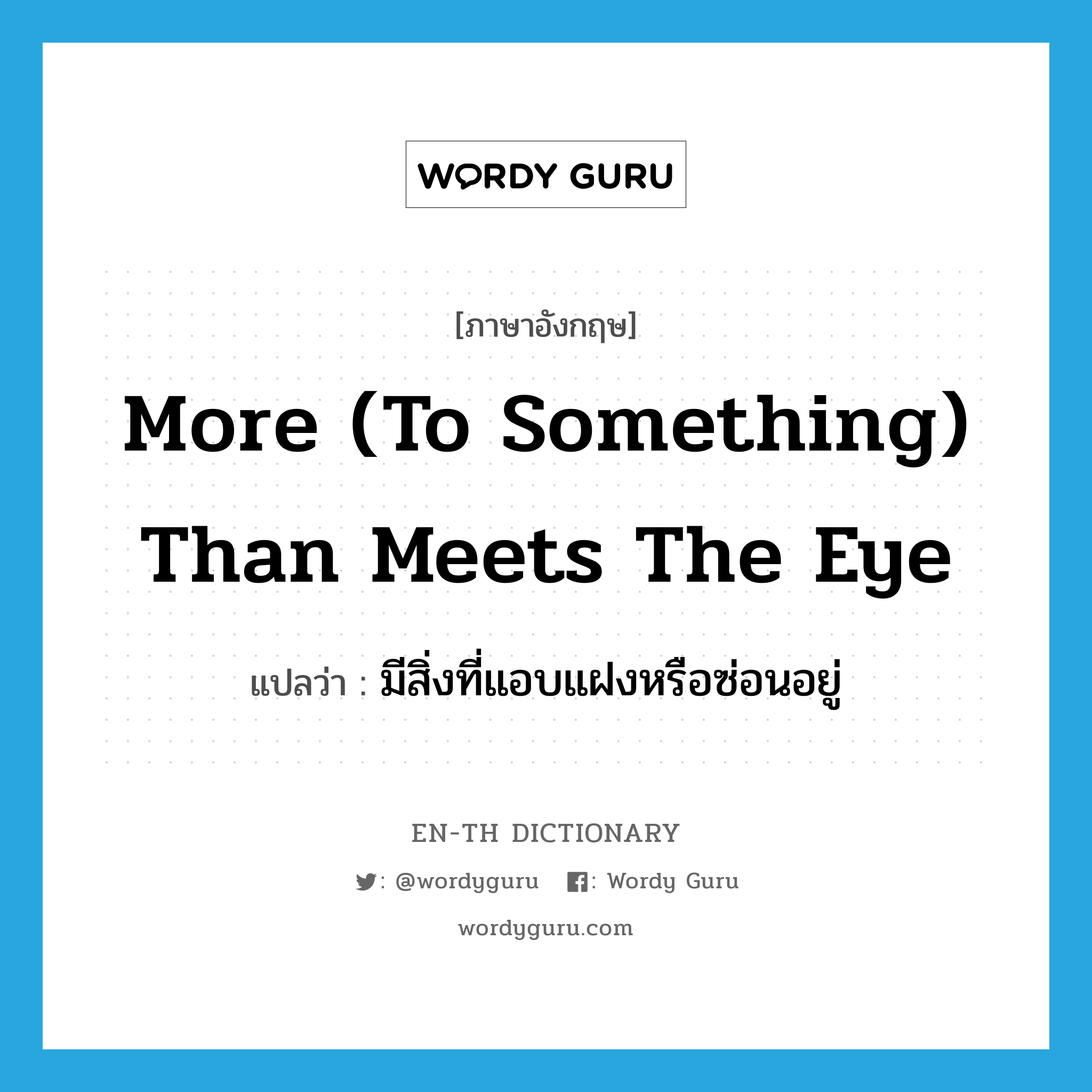 more (to something) than meets the eye แปลว่า?, คำศัพท์ภาษาอังกฤษ more (to something) than meets the eye แปลว่า มีสิ่งที่แอบแฝงหรือซ่อนอยู่ ประเภท IDM หมวด IDM