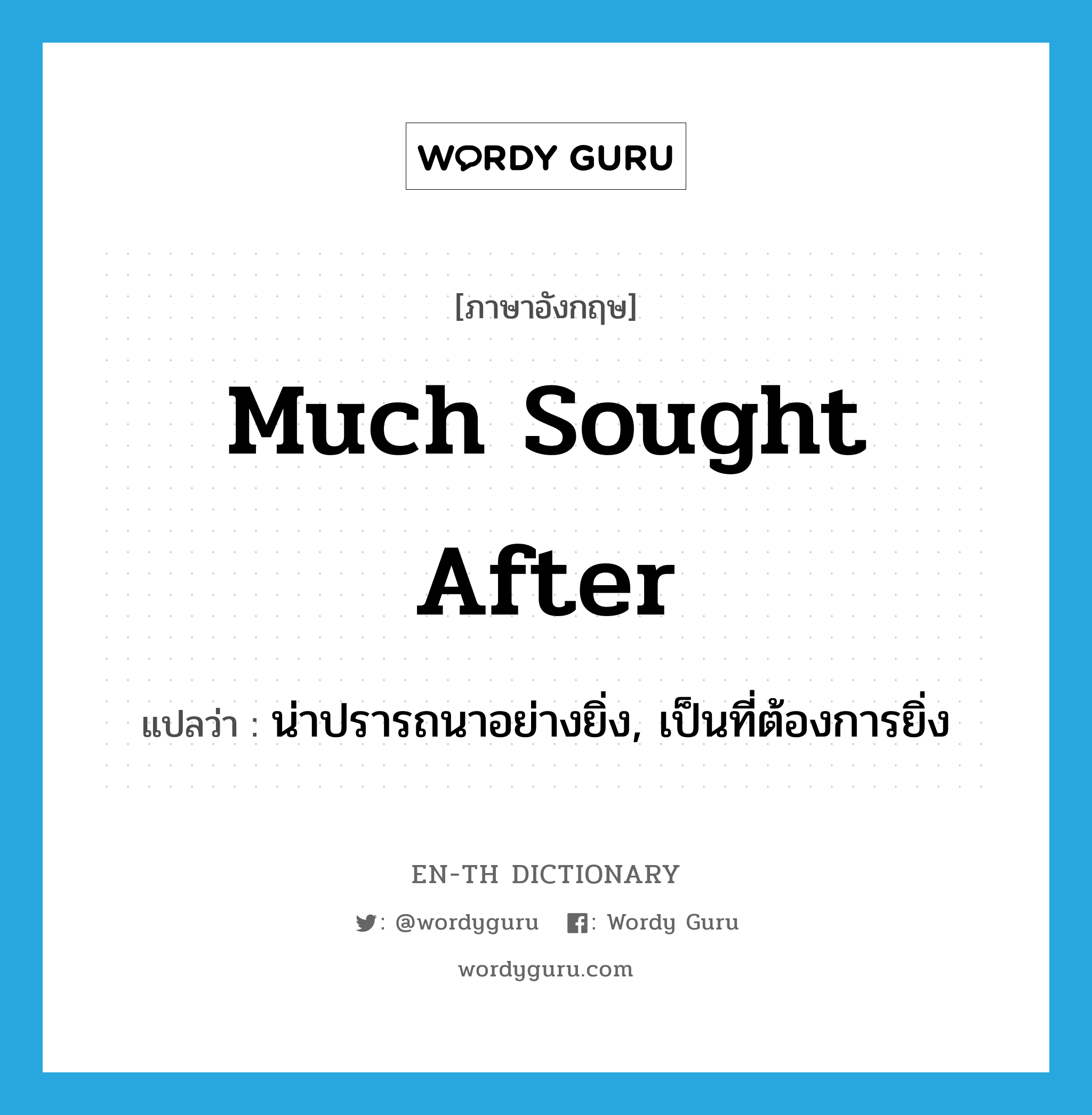 much sought after แปลว่า?, คำศัพท์ภาษาอังกฤษ much sought after แปลว่า น่าปรารถนาอย่างยิ่ง, เป็นที่ต้องการยิ่ง ประเภท IDM หมวด IDM