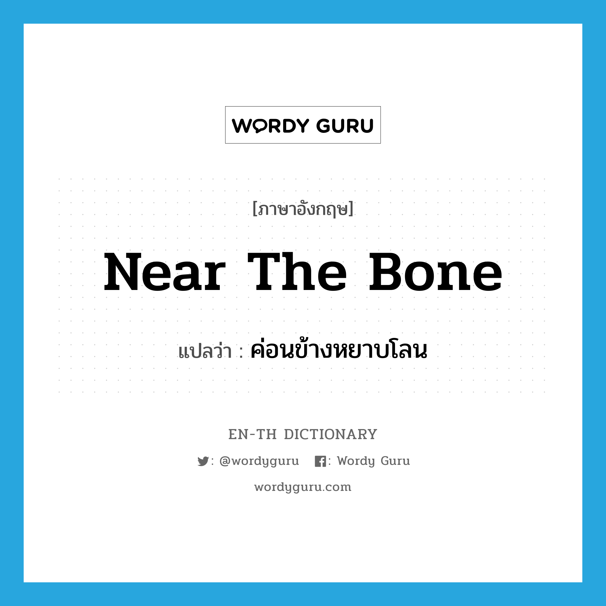 near the bone แปลว่า?, คำศัพท์ภาษาอังกฤษ near the bone แปลว่า ค่อนข้างหยาบโลน ประเภท IDM หมวด IDM