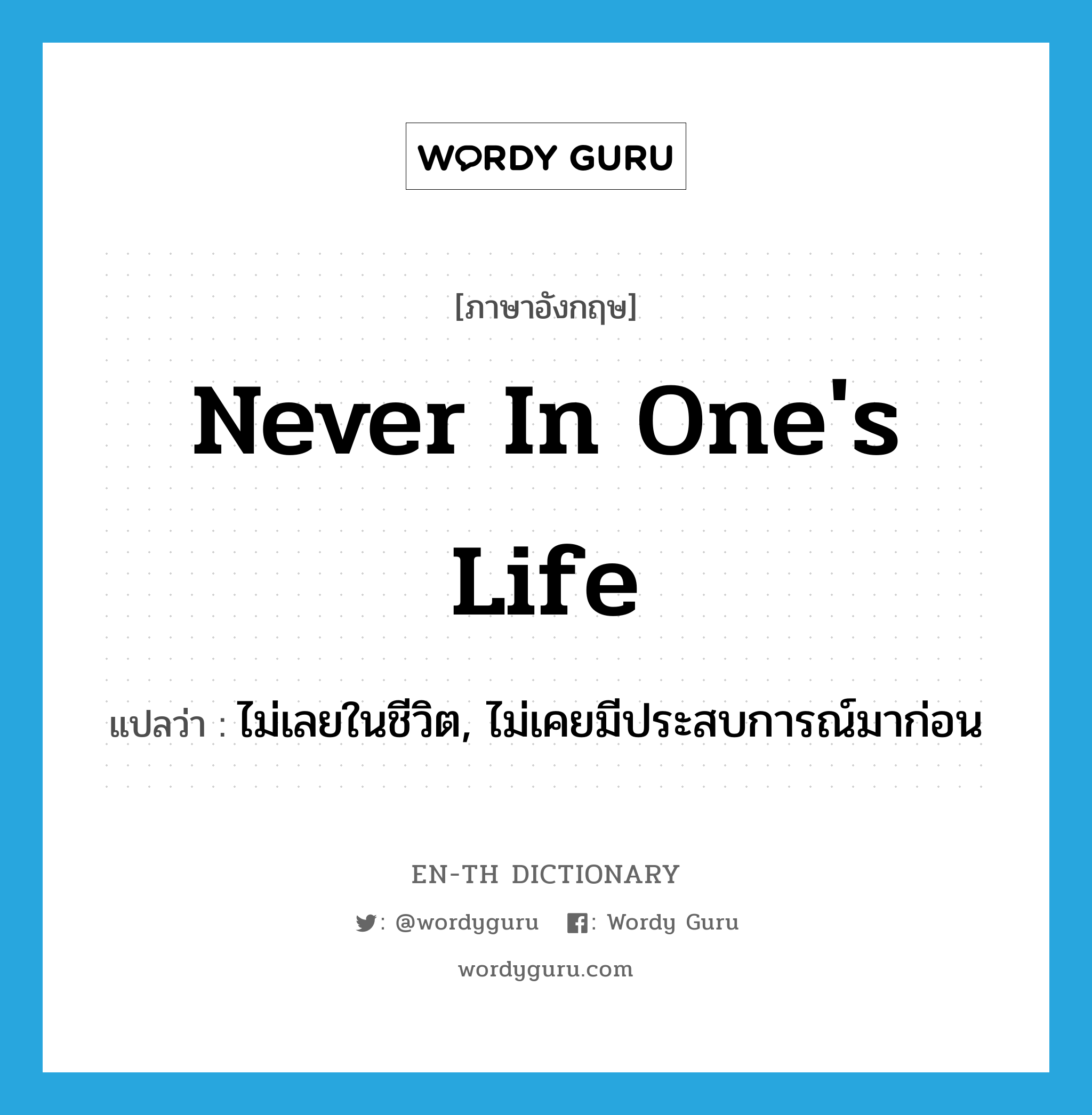 never in one&#39;s life แปลว่า?, คำศัพท์ภาษาอังกฤษ never in one&#39;s life แปลว่า ไม่เลยในชีวิต, ไม่เคยมีประสบการณ์มาก่อน ประเภท IDM หมวด IDM