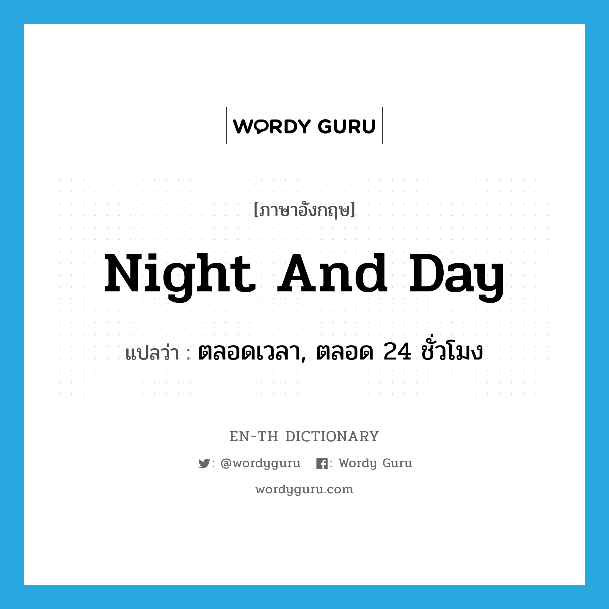 night and day แปลว่า?, คำศัพท์ภาษาอังกฤษ night and day แปลว่า ตลอดเวลา, ตลอด 24 ชั่วโมง ประเภท IDM หมวด IDM