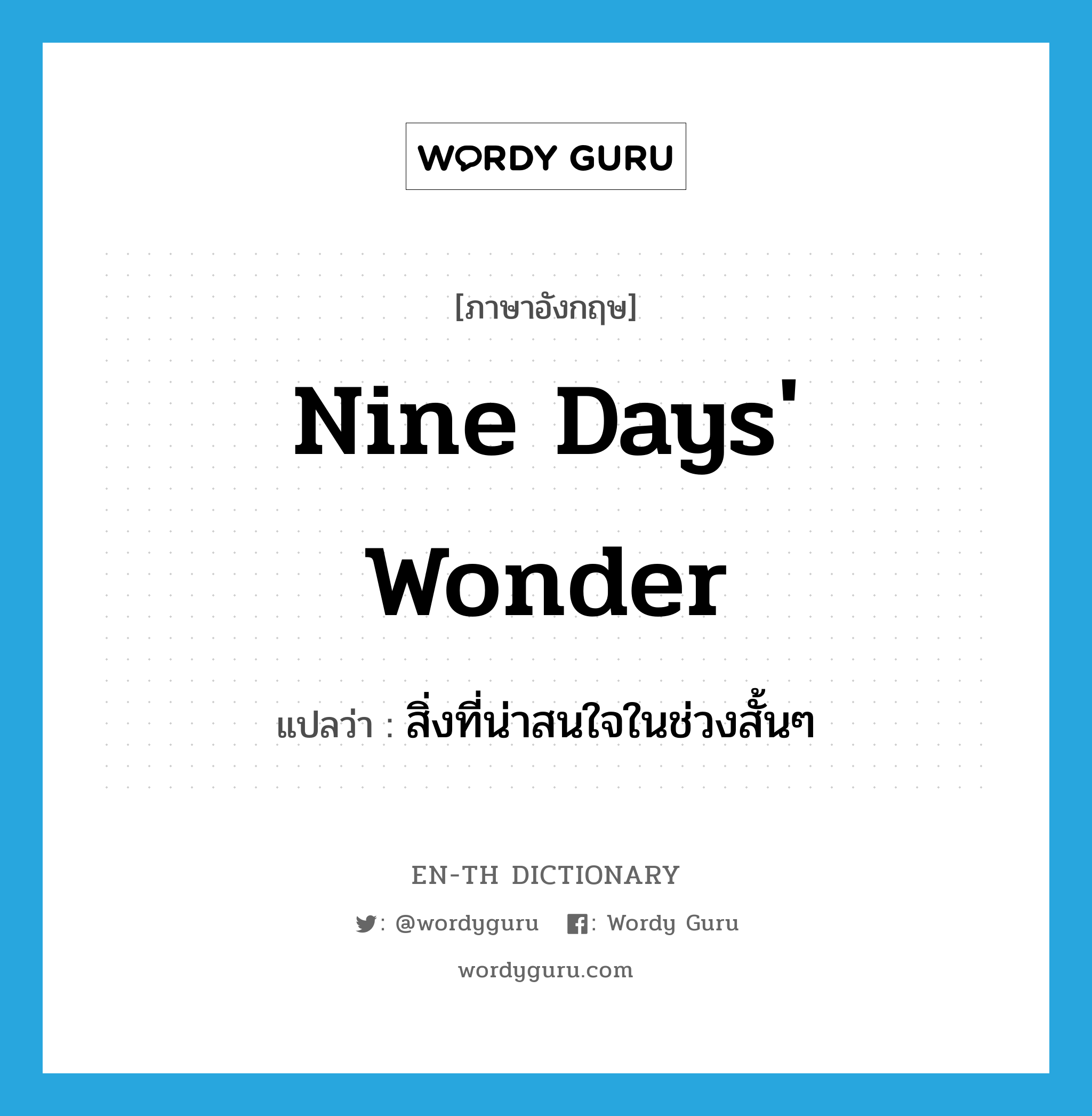 nine day&#39;s wonder แปลว่า?, คำศัพท์ภาษาอังกฤษ nine days&#39; wonder แปลว่า สิ่งที่น่าสนใจในช่วงสั้นๆ ประเภท IDM หมวด IDM