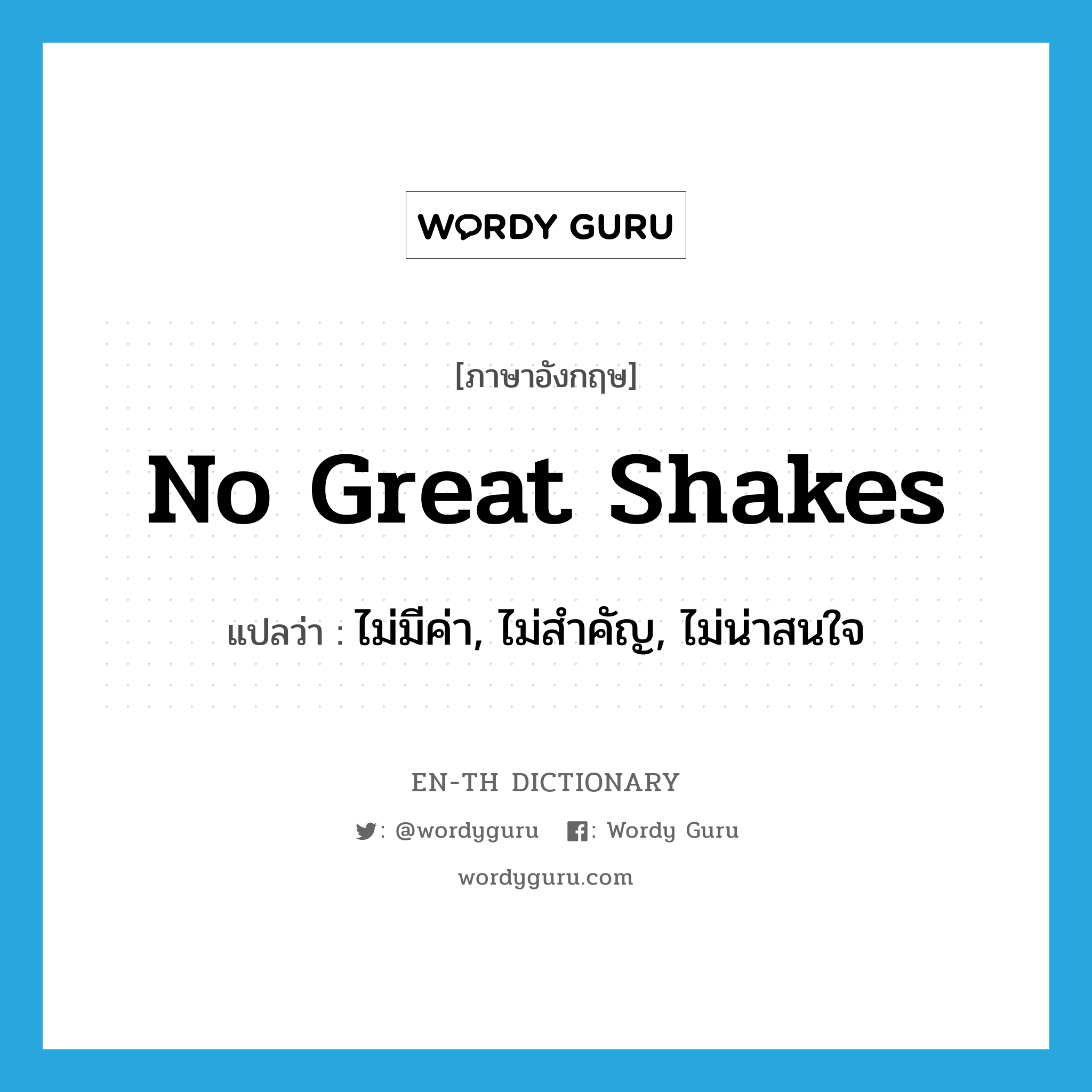 no great shakes แปลว่า?, คำศัพท์ภาษาอังกฤษ no great shakes แปลว่า ไม่มีค่า, ไม่สำคัญ, ไม่น่าสนใจ ประเภท IDM หมวด IDM