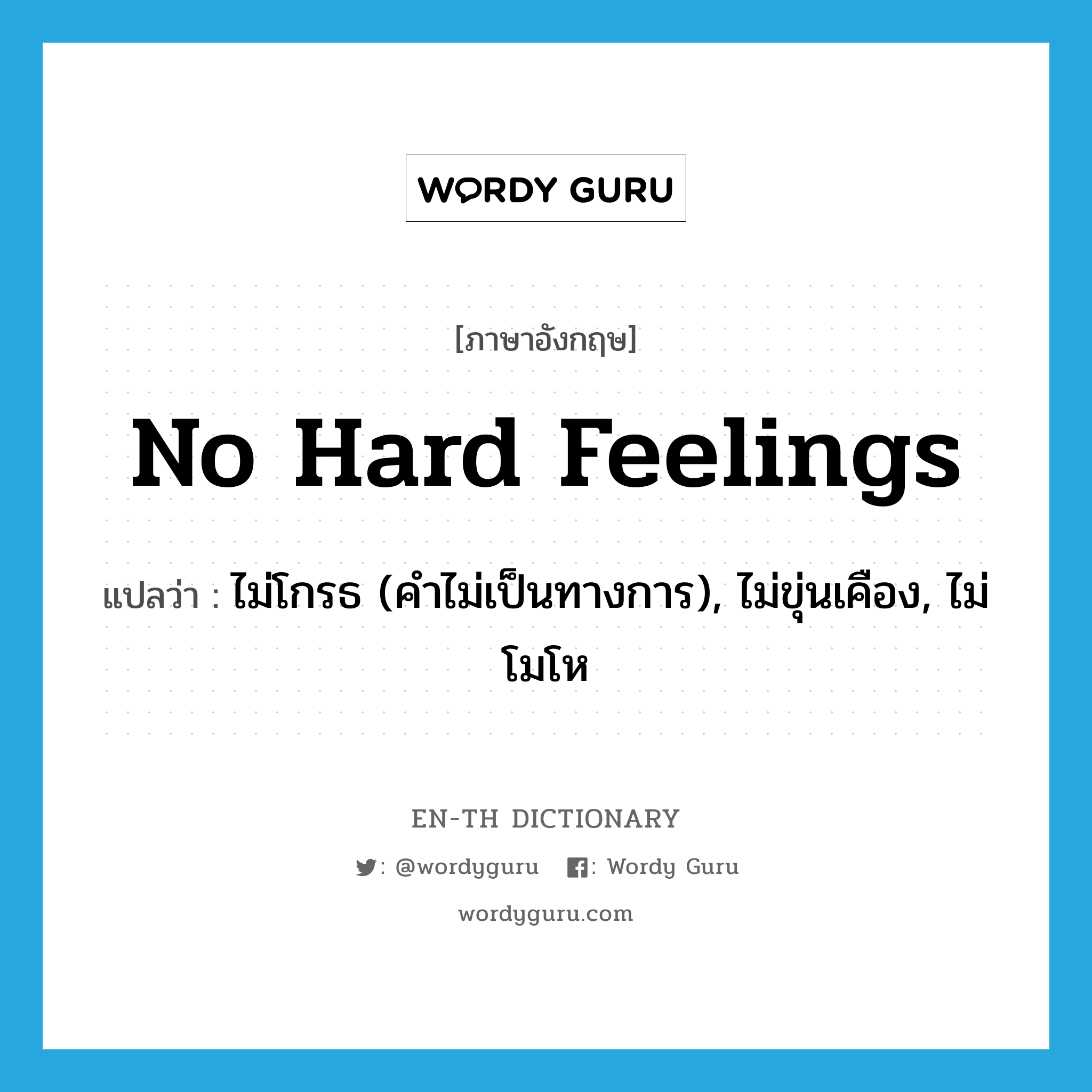 no hard feelings แปลว่า?, คำศัพท์ภาษาอังกฤษ no hard feelings แปลว่า ไม่โกรธ (คำไม่เป็นทางการ), ไม่ขุ่นเคือง, ไม่โมโห ประเภท IDM หมวด IDM