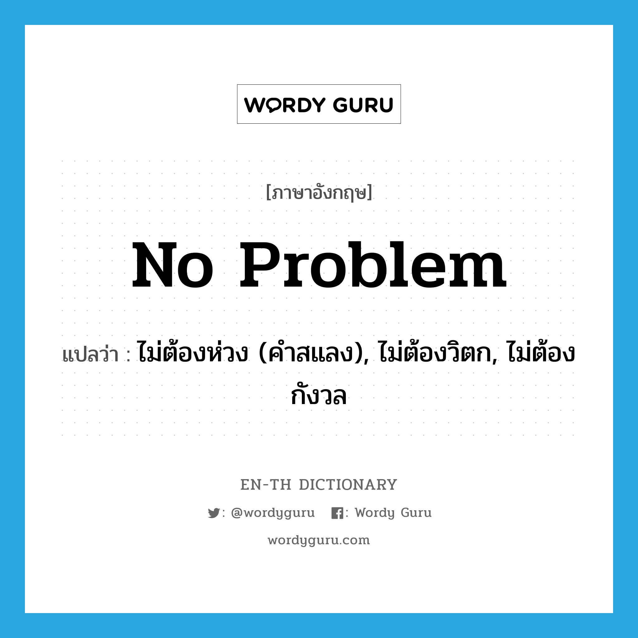 no problem แปลว่า?, คำศัพท์ภาษาอังกฤษ no problem แปลว่า ไม่ต้องห่วง (คำสแลง), ไม่ต้องวิตก, ไม่ต้องกังวล ประเภท IDM หมวด IDM