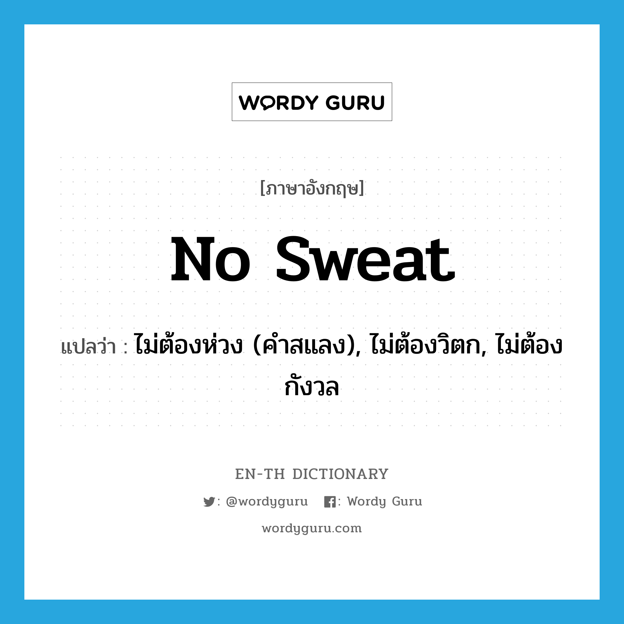 no sweat แปลว่า?, คำศัพท์ภาษาอังกฤษ no sweat แปลว่า ไม่ต้องห่วง (คำสแลง), ไม่ต้องวิตก, ไม่ต้องกังวล ประเภท IDM หมวด IDM