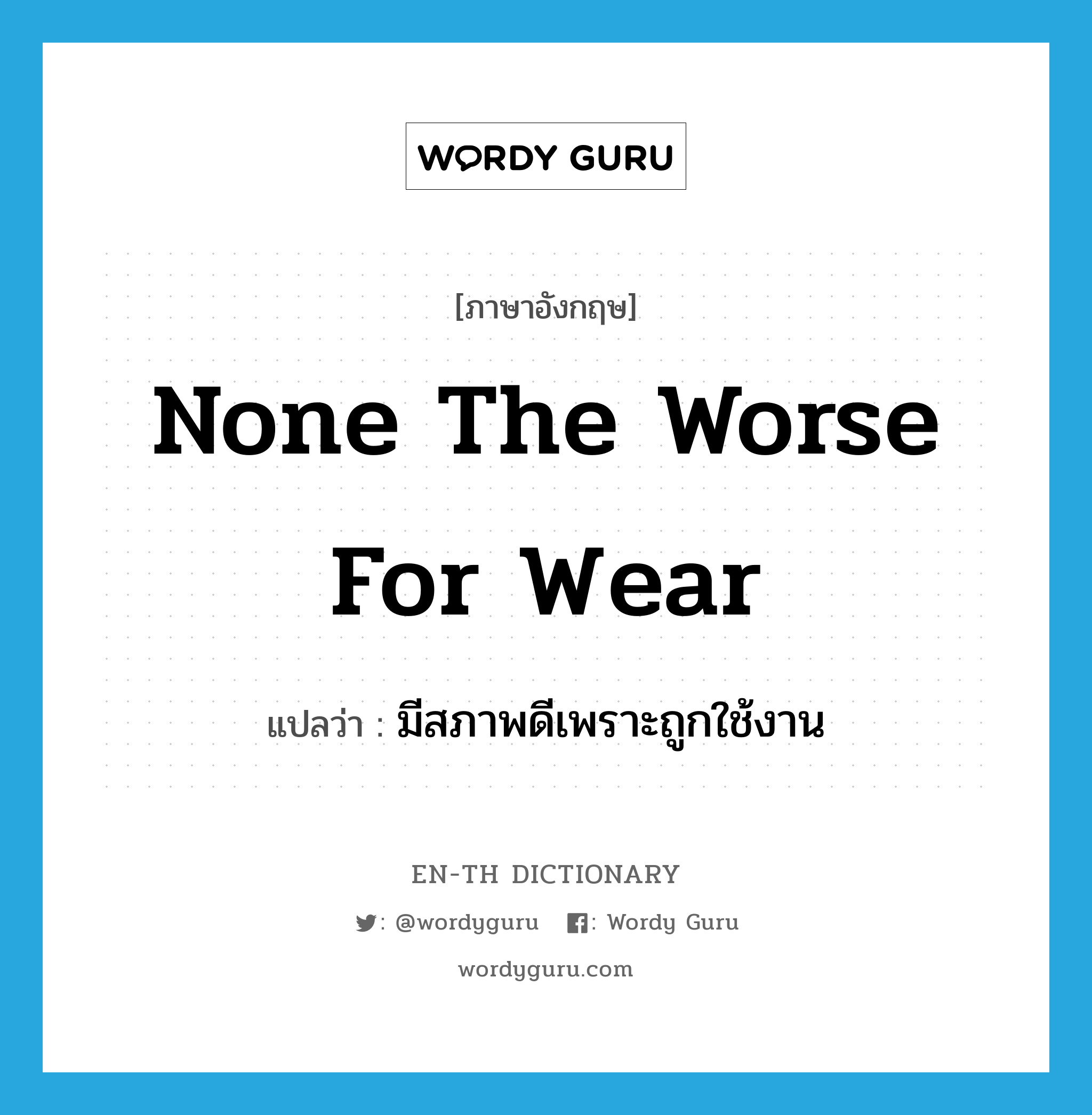 none the worse for wear แปลว่า?, คำศัพท์ภาษาอังกฤษ none the worse for wear แปลว่า มีสภาพดีเพราะถูกใช้งาน ประเภท IDM หมวด IDM