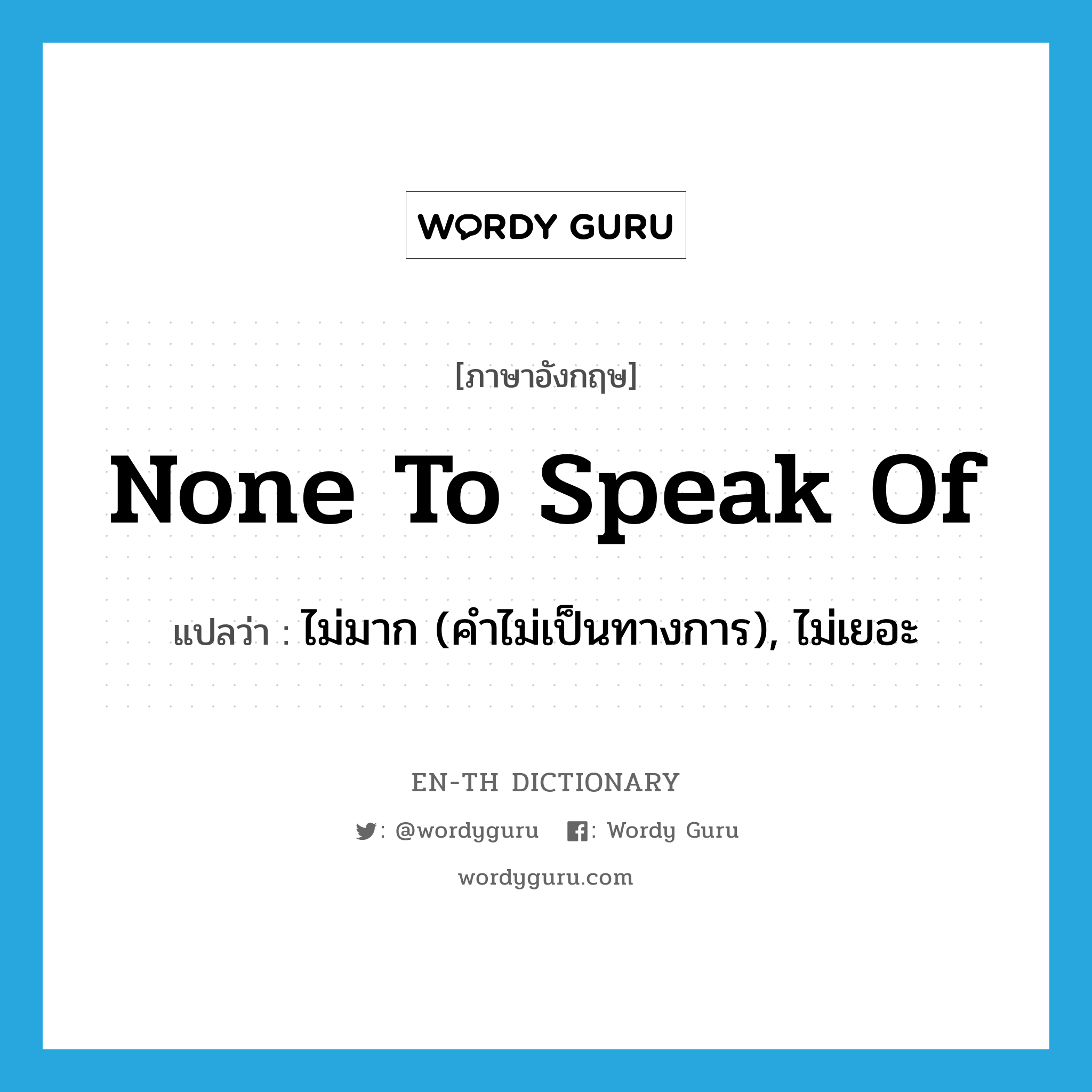 none to speak of แปลว่า?, คำศัพท์ภาษาอังกฤษ none to speak of แปลว่า ไม่มาก (คำไม่เป็นทางการ), ไม่เยอะ ประเภท IDM หมวด IDM