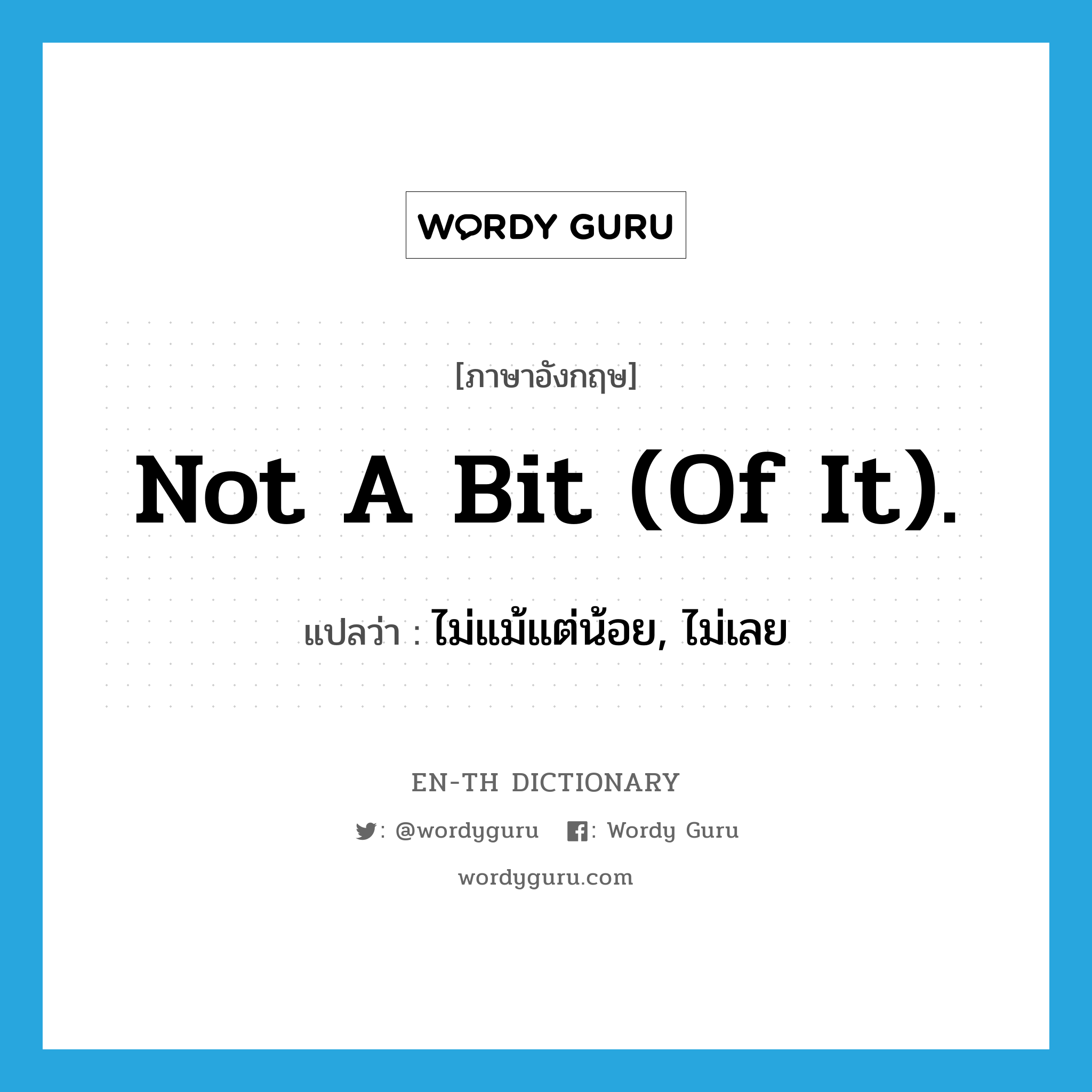 Not a bit (of it). แปลว่า?, คำศัพท์ภาษาอังกฤษ Not a bit (of it). แปลว่า ไม่แม้แต่น้อย, ไม่เลย ประเภท IDM หมวด IDM