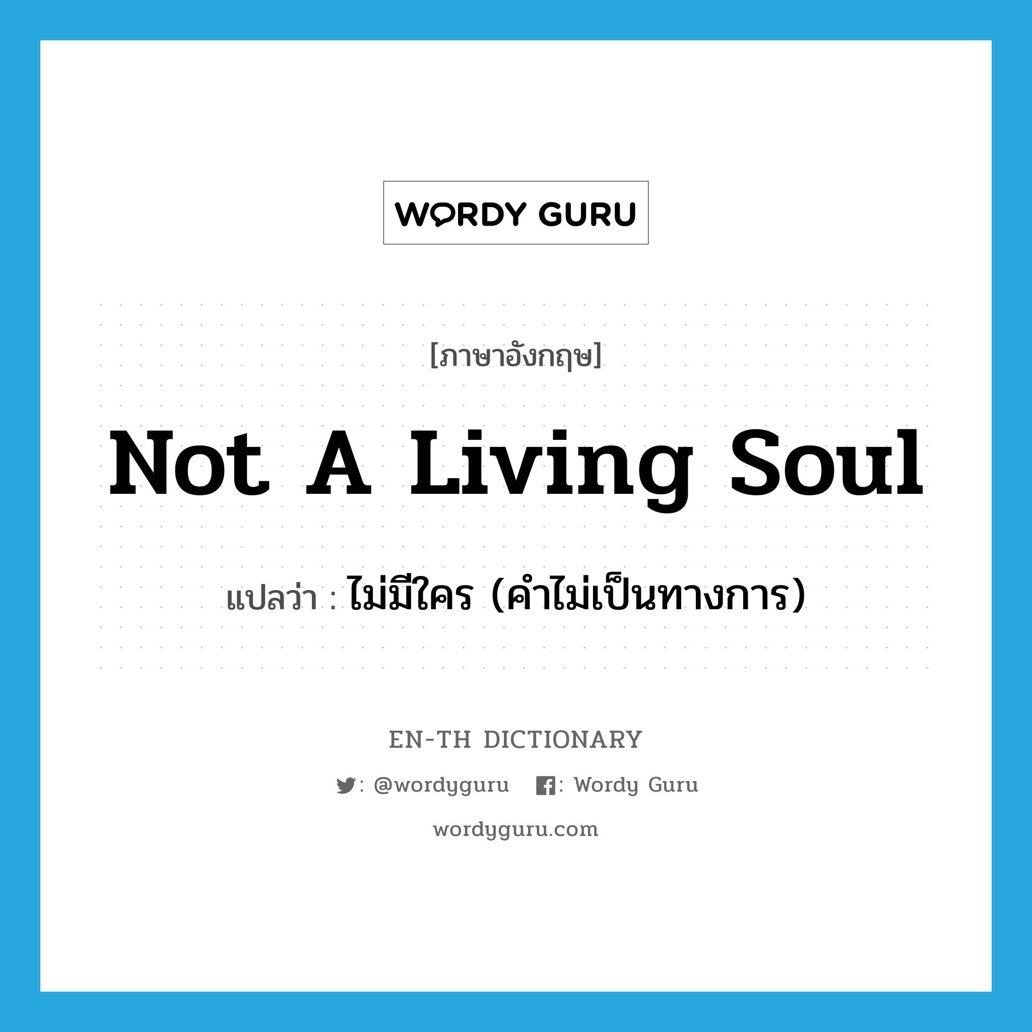 not a living soul แปลว่า?, คำศัพท์ภาษาอังกฤษ not a living soul แปลว่า ไม่มีใคร (คำไม่เป็นทางการ) ประเภท IDM หมวด IDM