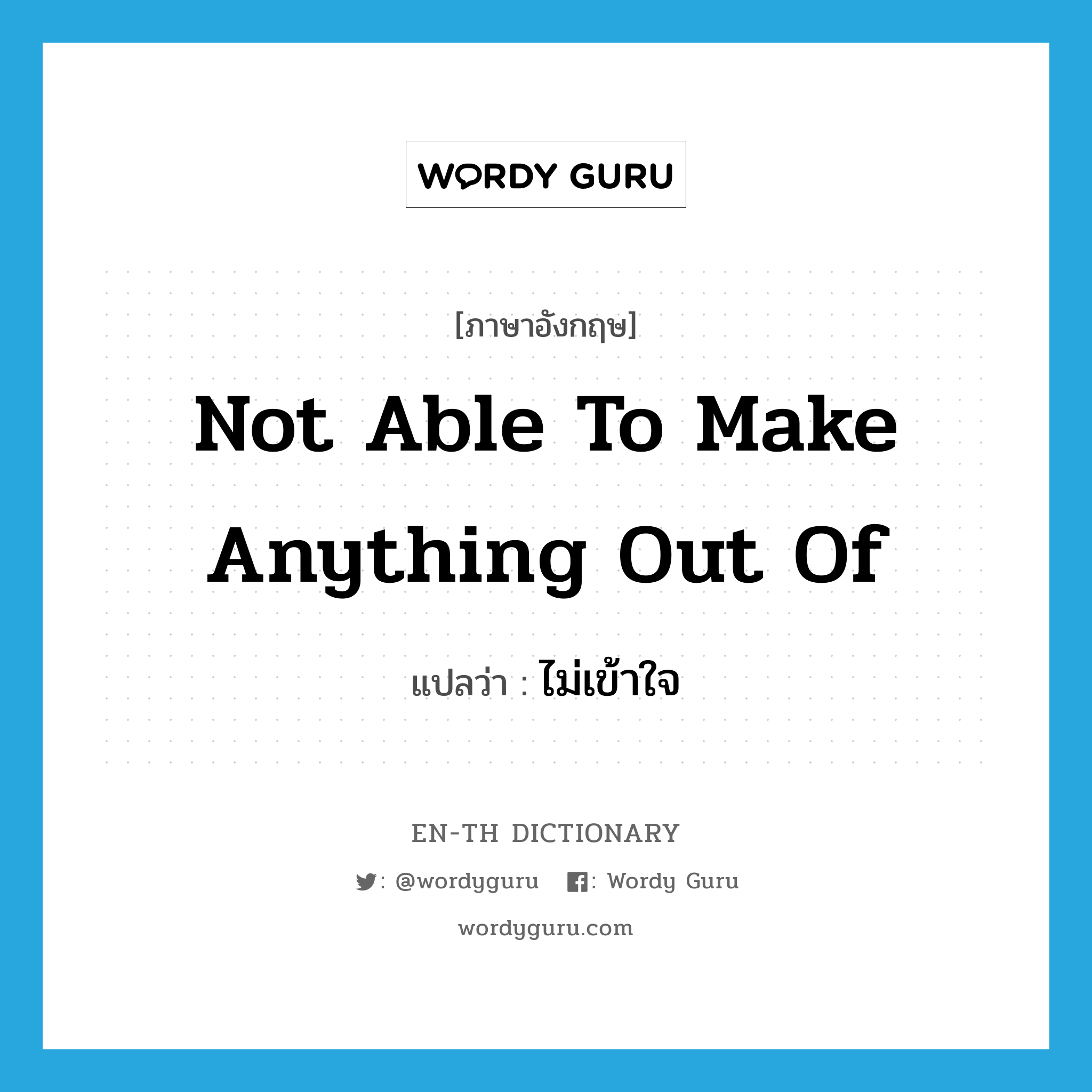 not able to make anything out of แปลว่า?, คำศัพท์ภาษาอังกฤษ not able to make anything out of แปลว่า ไม่เข้าใจ ประเภท IDM หมวด IDM