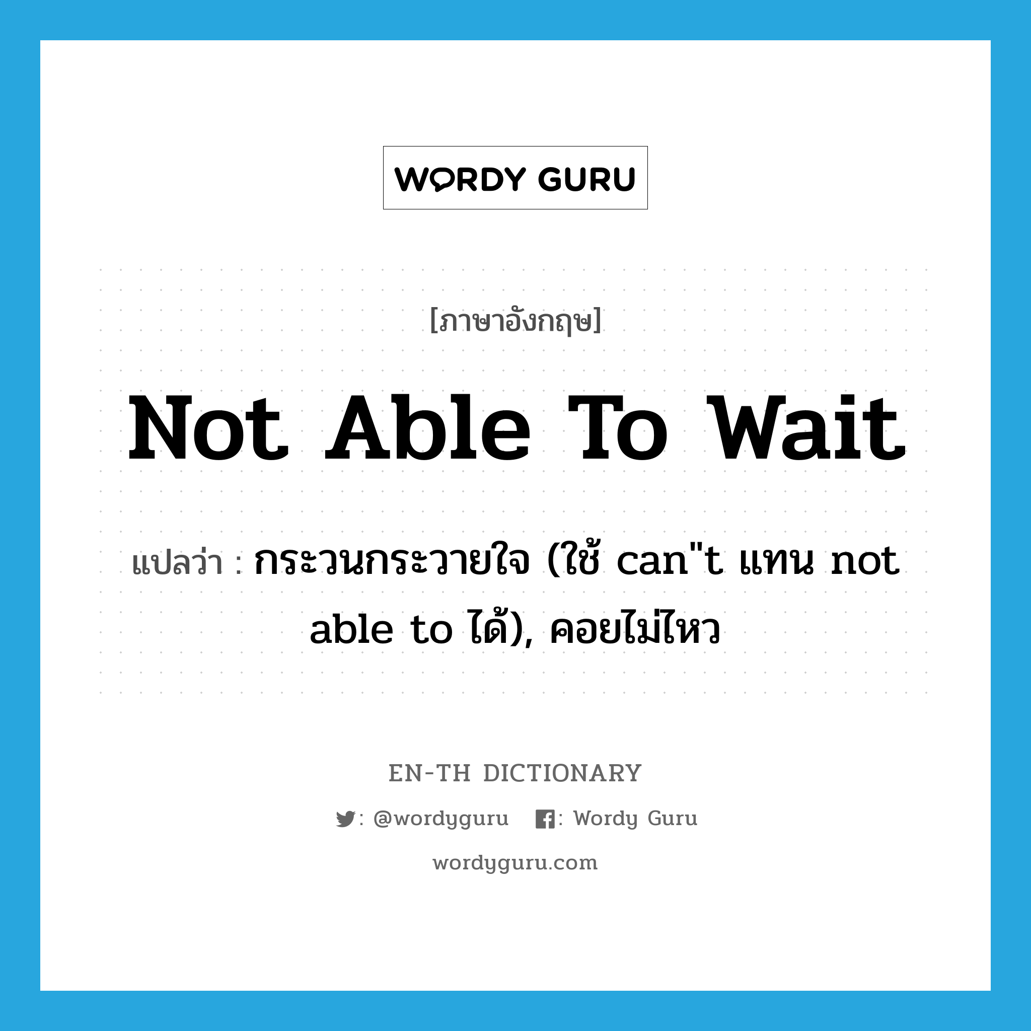 not able to wait แปลว่า?, คำศัพท์ภาษาอังกฤษ not able to wait แปลว่า กระวนกระวายใจ (ใช้ can&#34;t แทน not able to ได้), คอยไม่ไหว ประเภท IDM หมวด IDM