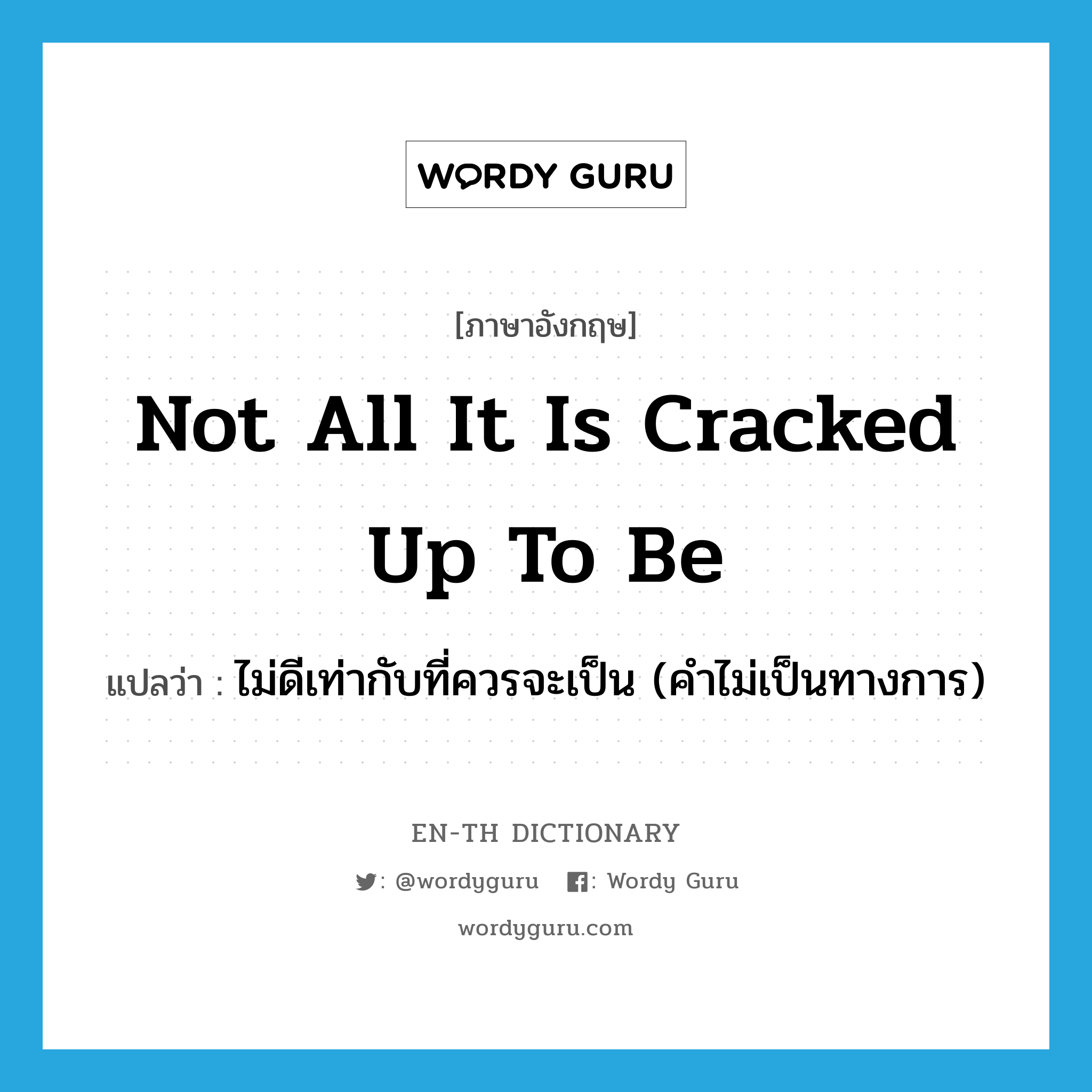 not all it is cracked up to be แปลว่า?, คำศัพท์ภาษาอังกฤษ not all it is cracked up to be แปลว่า ไม่ดีเท่ากับที่ควรจะเป็น (คำไม่เป็นทางการ) ประเภท IDM หมวด IDM