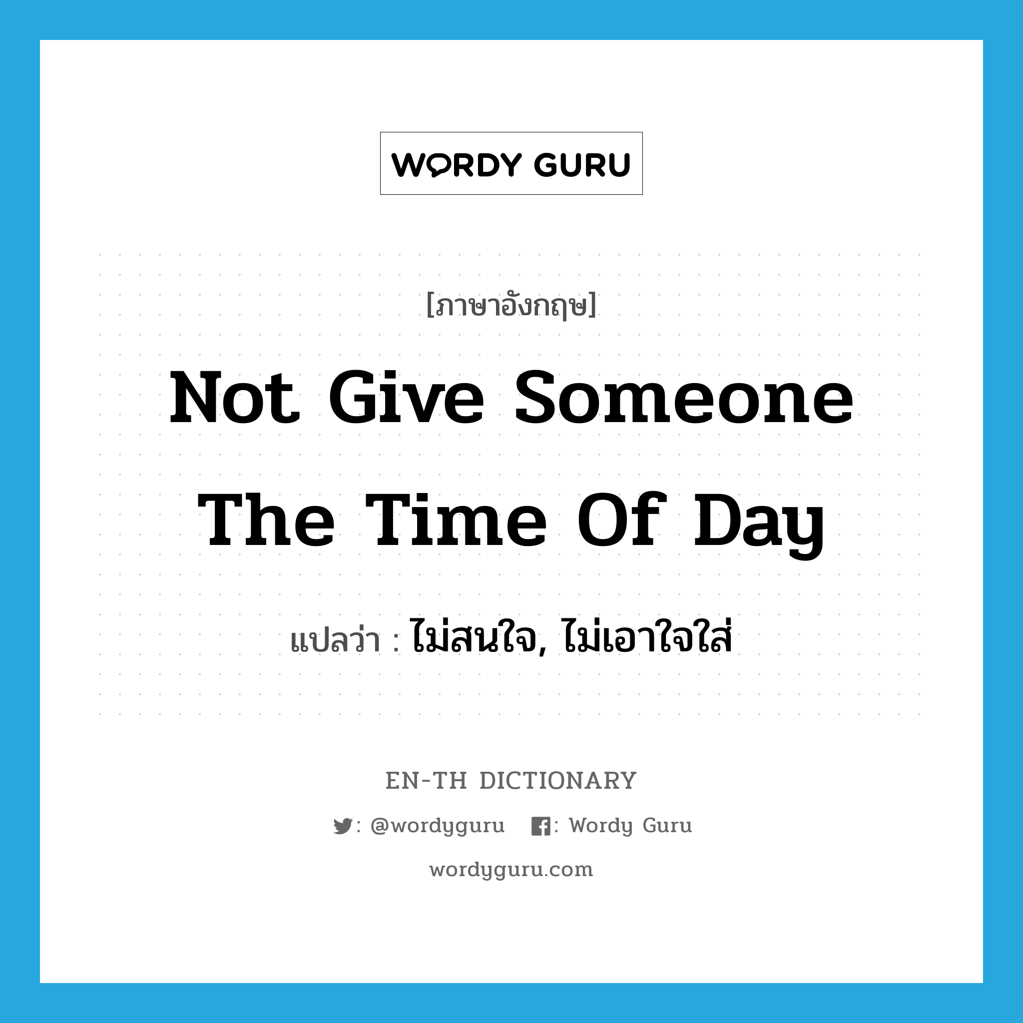 not give someone the time of day แปลว่า?, คำศัพท์ภาษาอังกฤษ not give someone the time of day แปลว่า ไม่สนใจ, ไม่เอาใจใส่ ประเภท IDM หมวด IDM