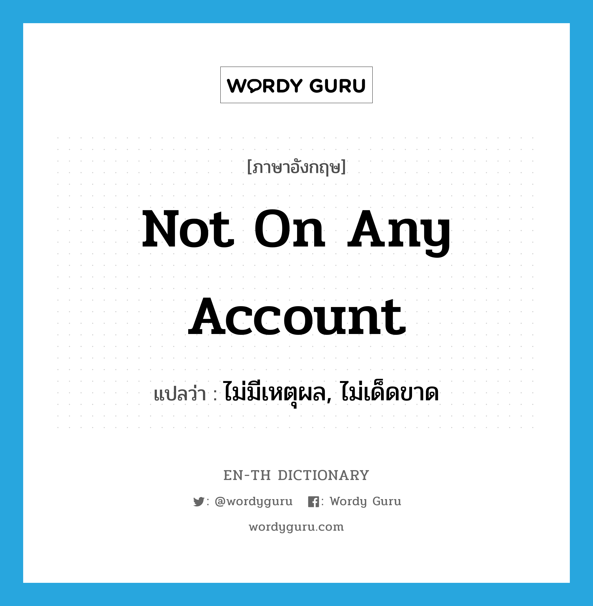 not on any account แปลว่า?, คำศัพท์ภาษาอังกฤษ not on any account แปลว่า ไม่มีเหตุผล, ไม่เด็ดขาด ประเภท IDM หมวด IDM