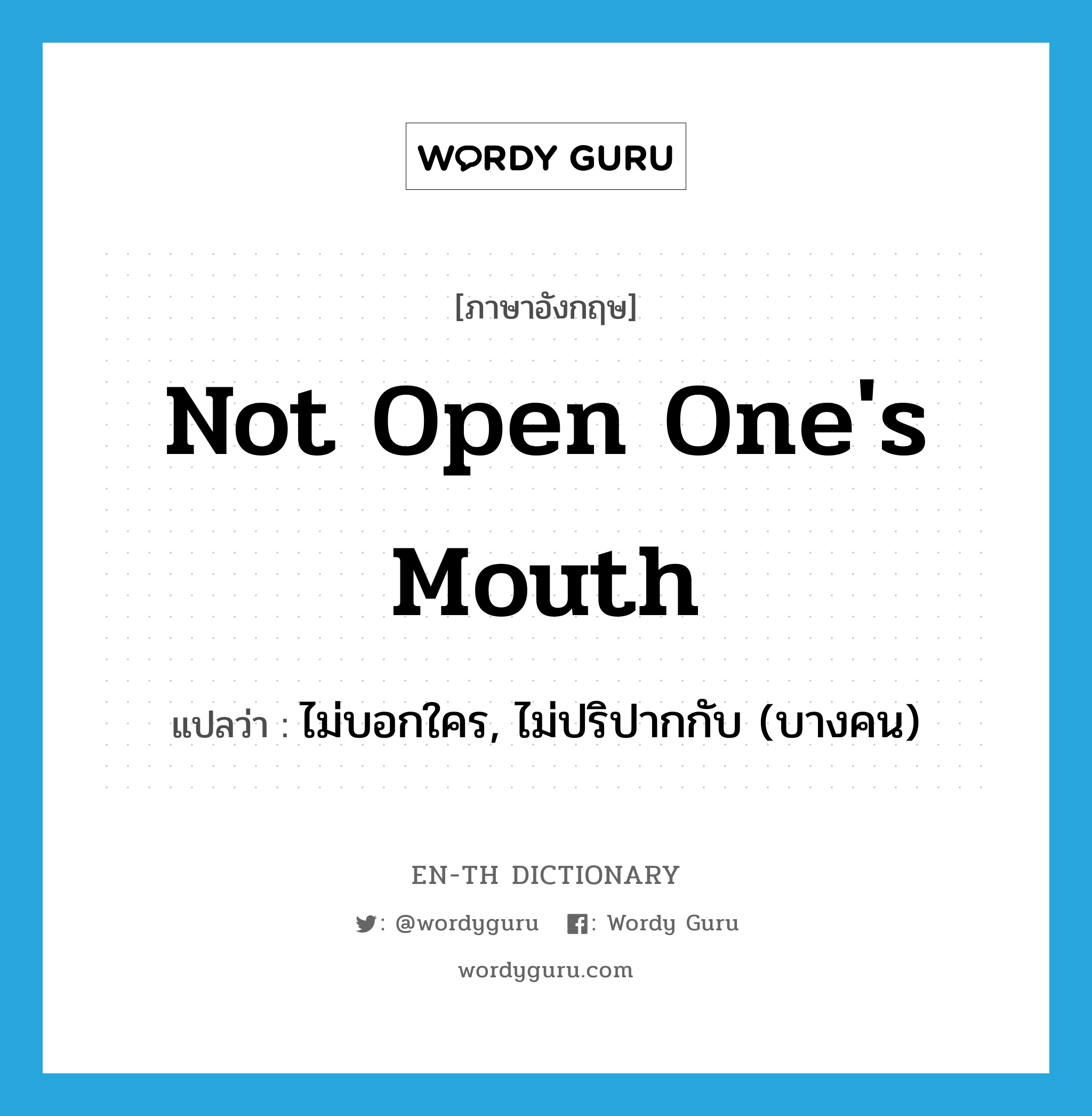 not open one&#39;s mouth แปลว่า?, คำศัพท์ภาษาอังกฤษ not open one&#39;s mouth แปลว่า ไม่บอกใคร, ไม่ปริปากกับ (บางคน) ประเภท IDM หมวด IDM