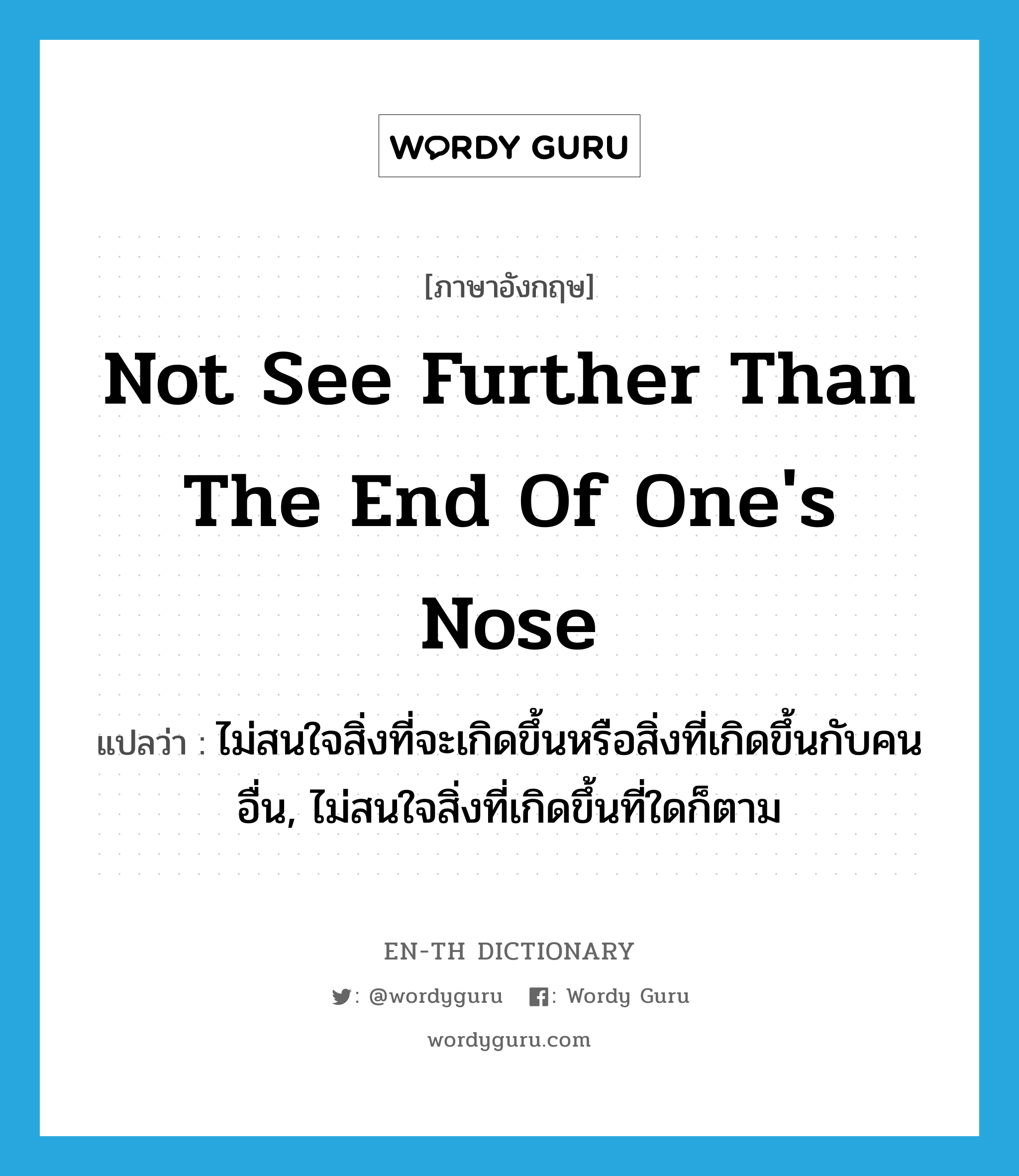 not see further than the end of one&#39;s nose แปลว่า?, คำศัพท์ภาษาอังกฤษ not see further than the end of one&#39;s nose แปลว่า ไม่สนใจสิ่งที่จะเกิดขึ้นหรือสิ่งที่เกิดขึ้นกับคนอื่น, ไม่สนใจสิ่งที่เกิดขึ้นที่ใดก็ตาม ประเภท IDM หมวด IDM