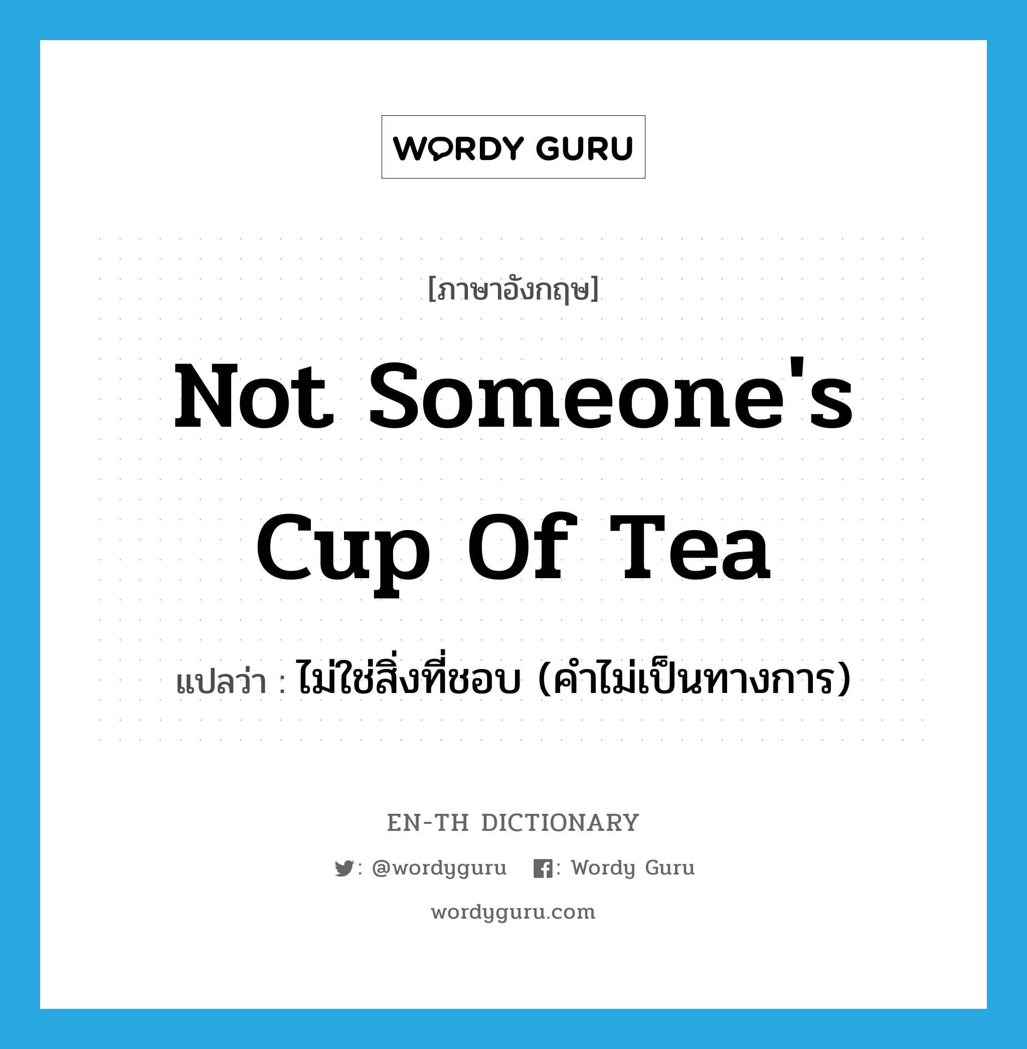 not someone&#39;s cup of tea แปลว่า?, คำศัพท์ภาษาอังกฤษ not someone&#39;s cup of tea แปลว่า ไม่ใช่สิ่งที่ชอบ (คำไม่เป็นทางการ) ประเภท IDM หมวด IDM