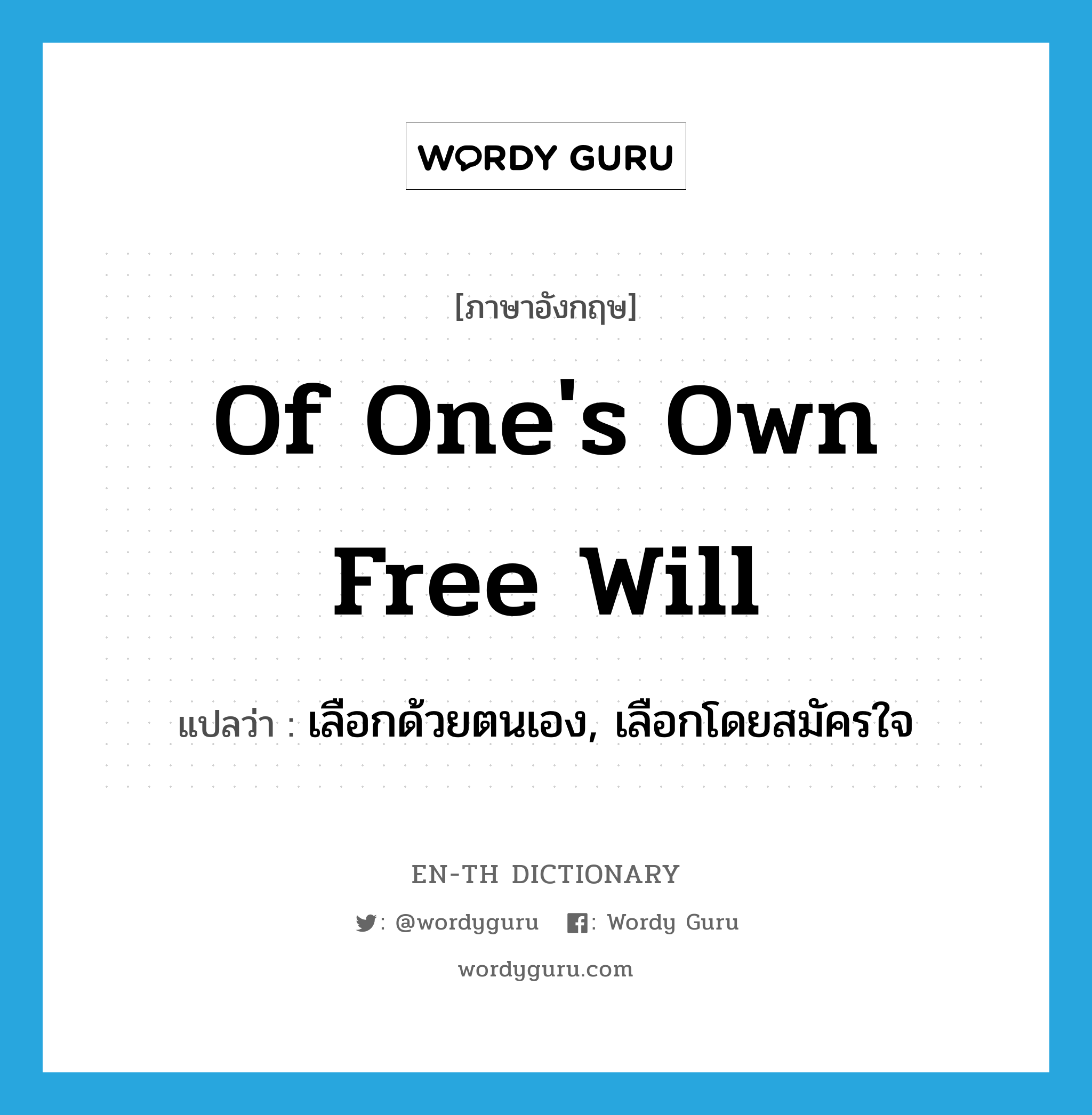 of one&#39;s own free will แปลว่า?, คำศัพท์ภาษาอังกฤษ of one&#39;s own free will แปลว่า เลือกด้วยตนเอง, เลือกโดยสมัครใจ ประเภท IDM หมวด IDM