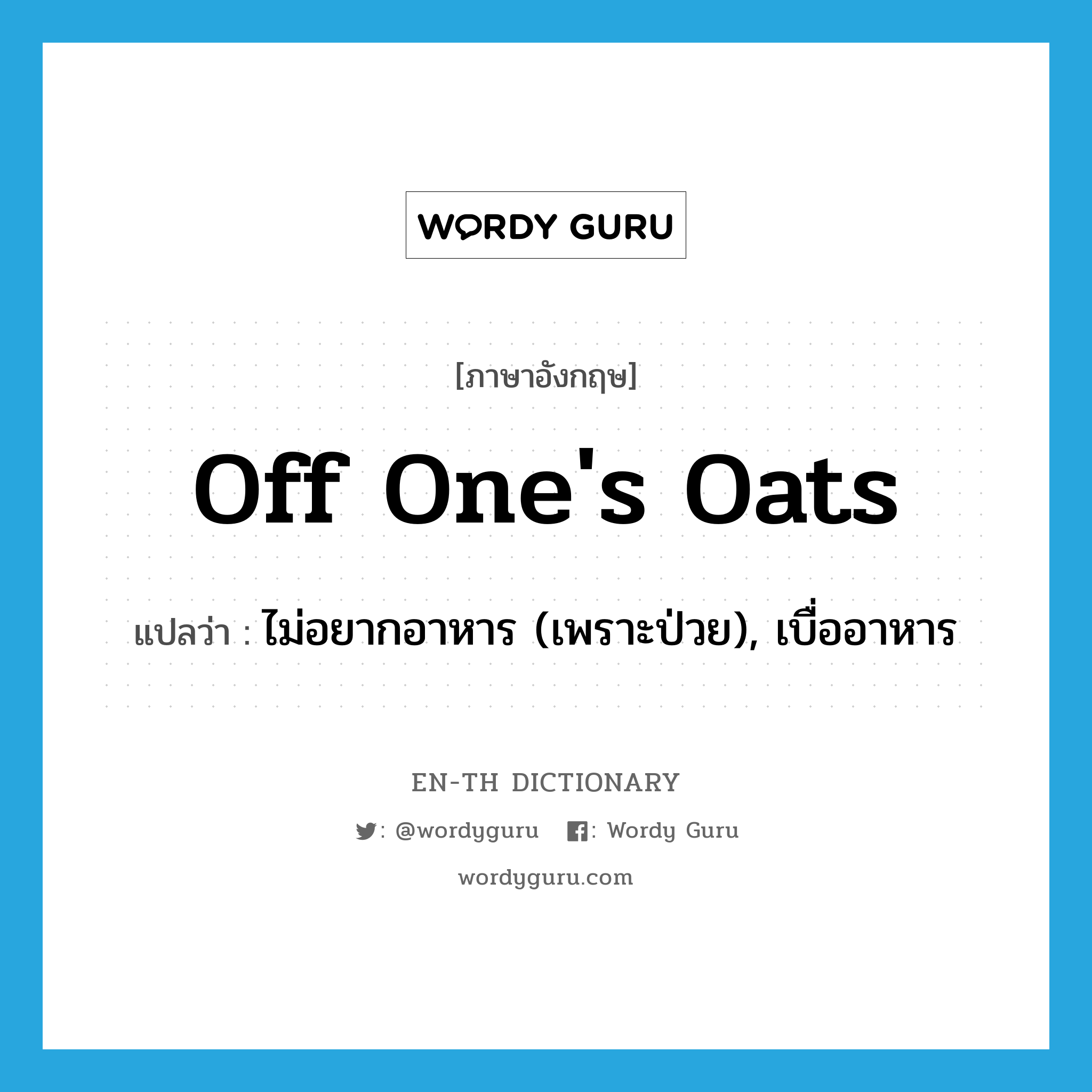 off one&#39;s oats แปลว่า?, คำศัพท์ภาษาอังกฤษ off one&#39;s oats แปลว่า ไม่อยากอาหาร (เพราะป่วย), เบื่ออาหาร ประเภท IDM หมวด IDM