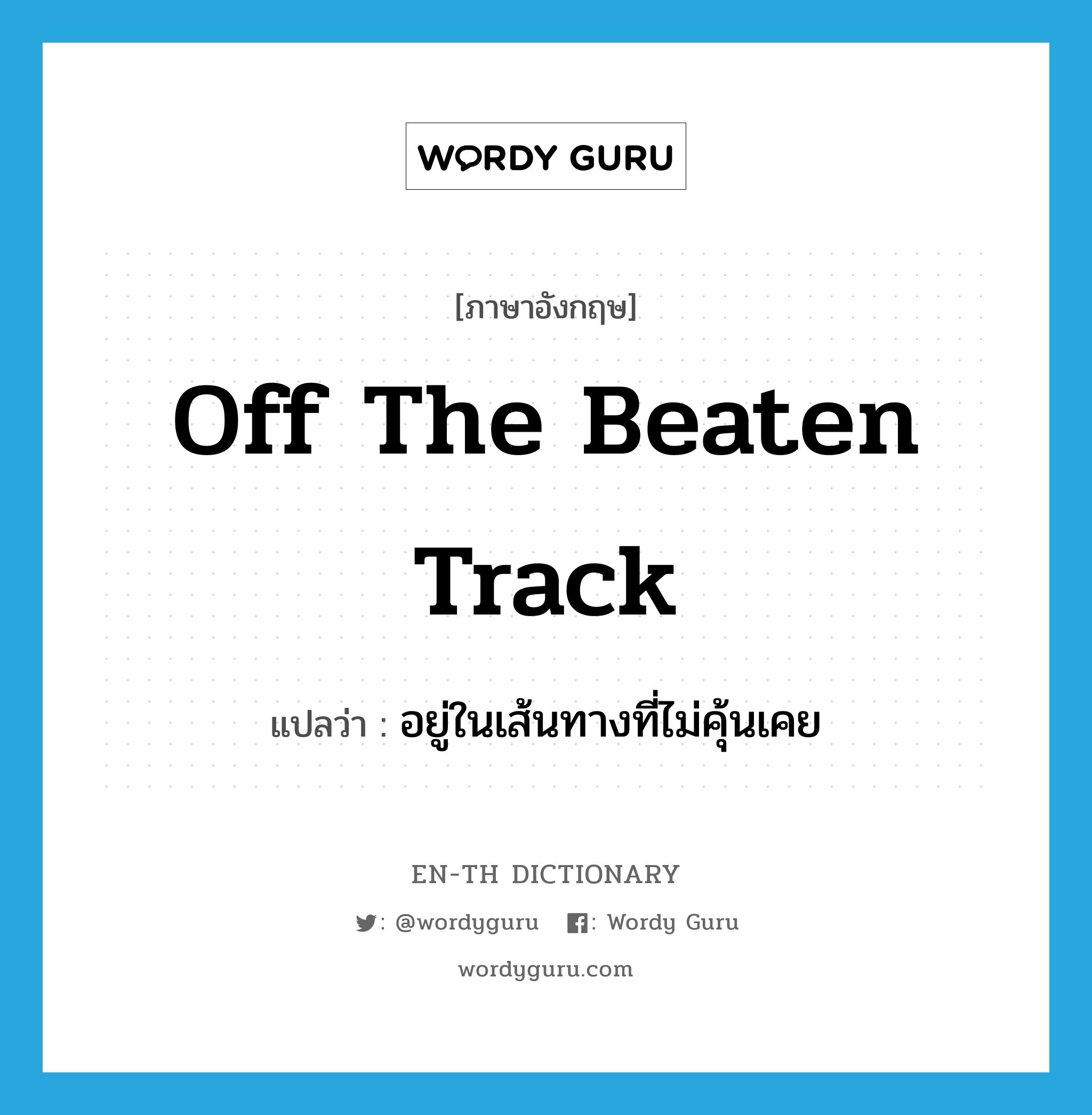 off the beaten track แปลว่า?, คำศัพท์ภาษาอังกฤษ off the beaten track แปลว่า อยู่ในเส้นทางที่ไม่คุ้นเคย ประเภท IDM หมวด IDM