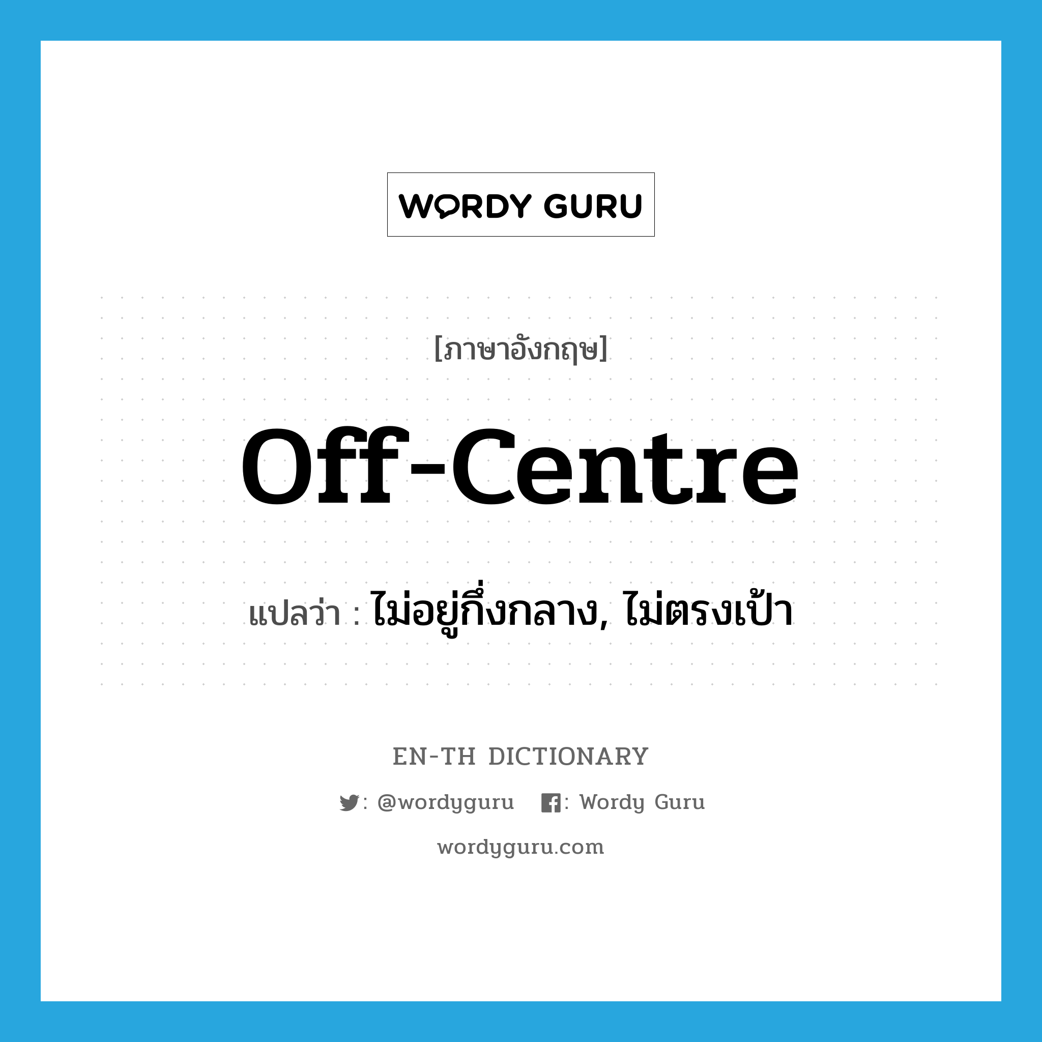 off-centre แปลว่า?, คำศัพท์ภาษาอังกฤษ off-centre แปลว่า ไม่อยู่กึ่งกลาง, ไม่ตรงเป้า ประเภท IDM หมวด IDM