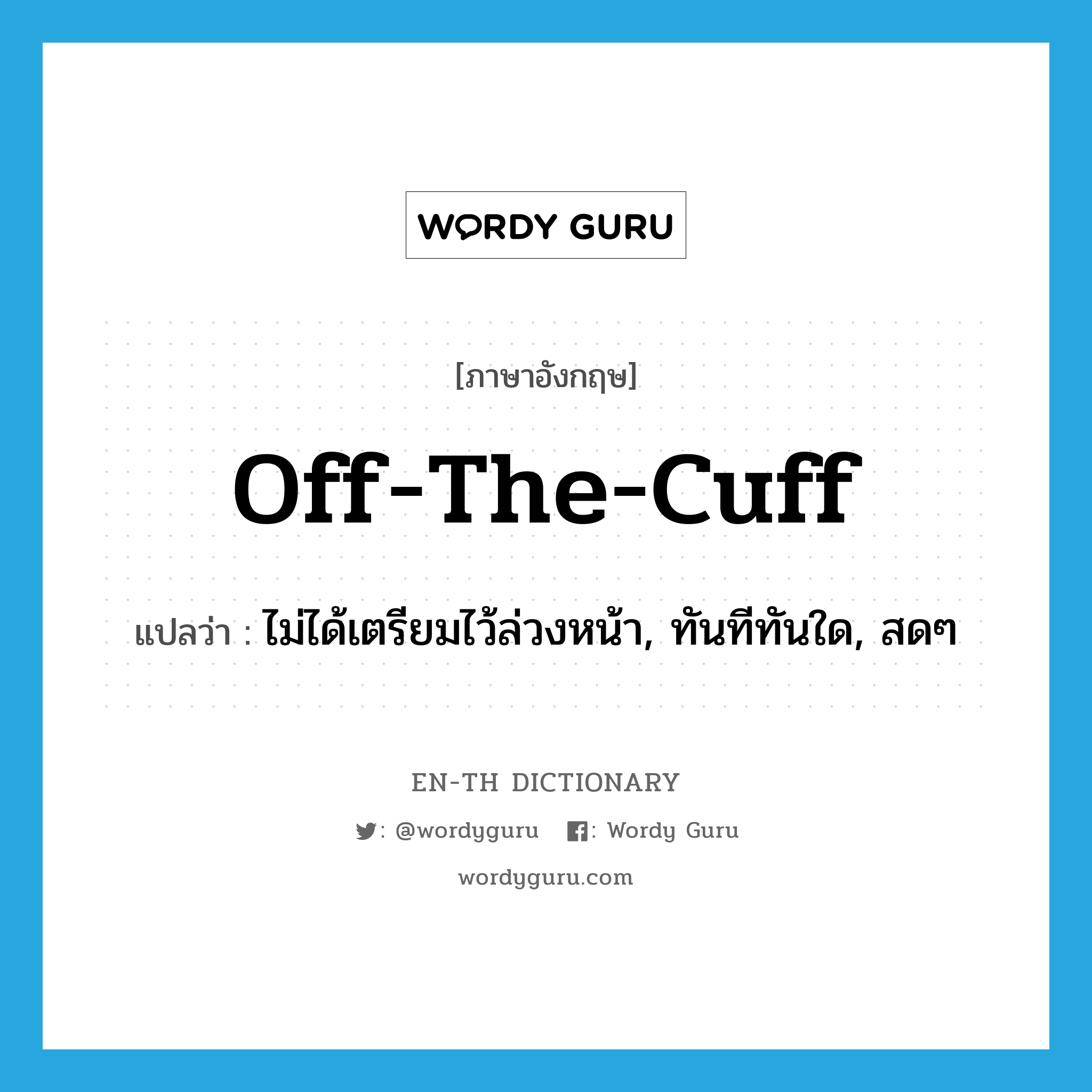 off the cuff แปลว่า?, คำศัพท์ภาษาอังกฤษ off-the-cuff แปลว่า ไม่ได้เตรียมไว้ล่วงหน้า, ทันทีทันใด, สดๆ ประเภท IDM หมวด IDM