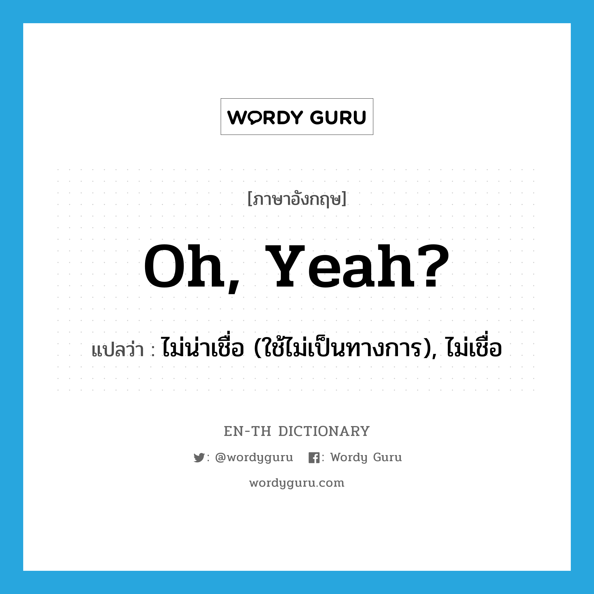 Oh, yeah? แปลว่า?, คำศัพท์ภาษาอังกฤษ oh, yeah? แปลว่า ไม่น่าเชื่อ (ใช้ไม่เป็นทางการ), ไม่เชื่อ ประเภท IDM หมวด IDM