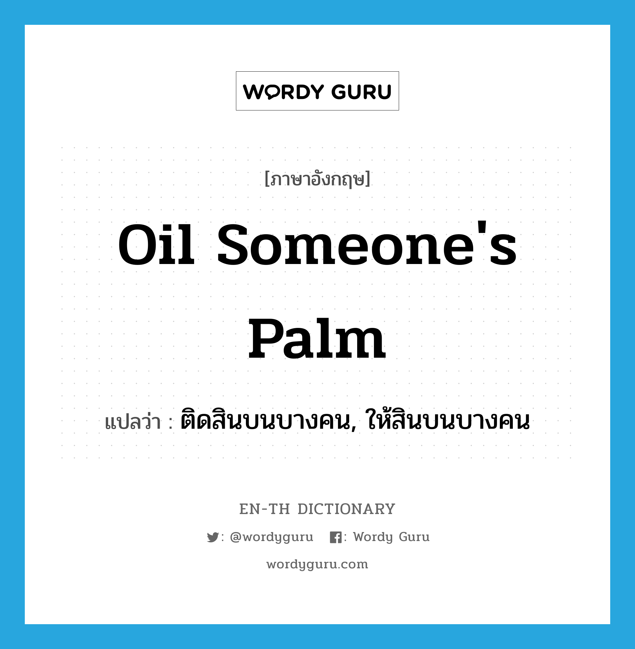 oil someone&#39;s palm แปลว่า?, คำศัพท์ภาษาอังกฤษ oil someone&#39;s palm แปลว่า ติดสินบนบางคน, ให้สินบนบางคน ประเภท IDM หมวด IDM