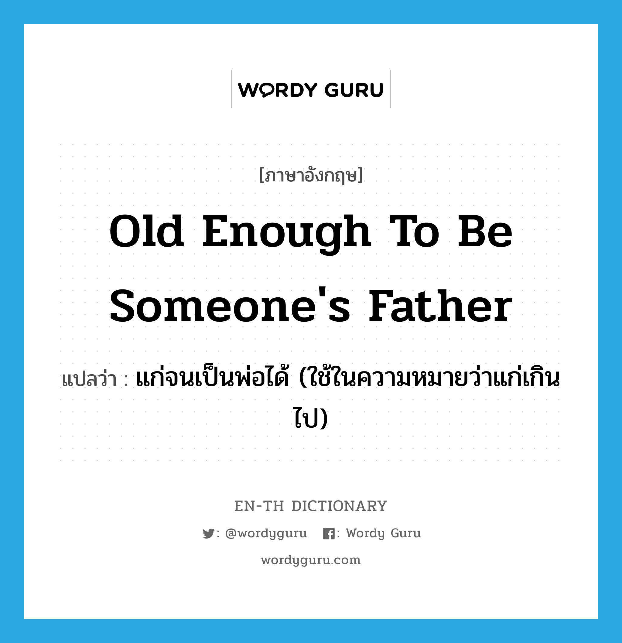 old enough to be someone&#39;s father แปลว่า?, คำศัพท์ภาษาอังกฤษ old enough to be someone&#39;s father แปลว่า แก่จนเป็นพ่อได้ (ใช้ในความหมายว่าแก่เกินไป) ประเภท IDM หมวด IDM