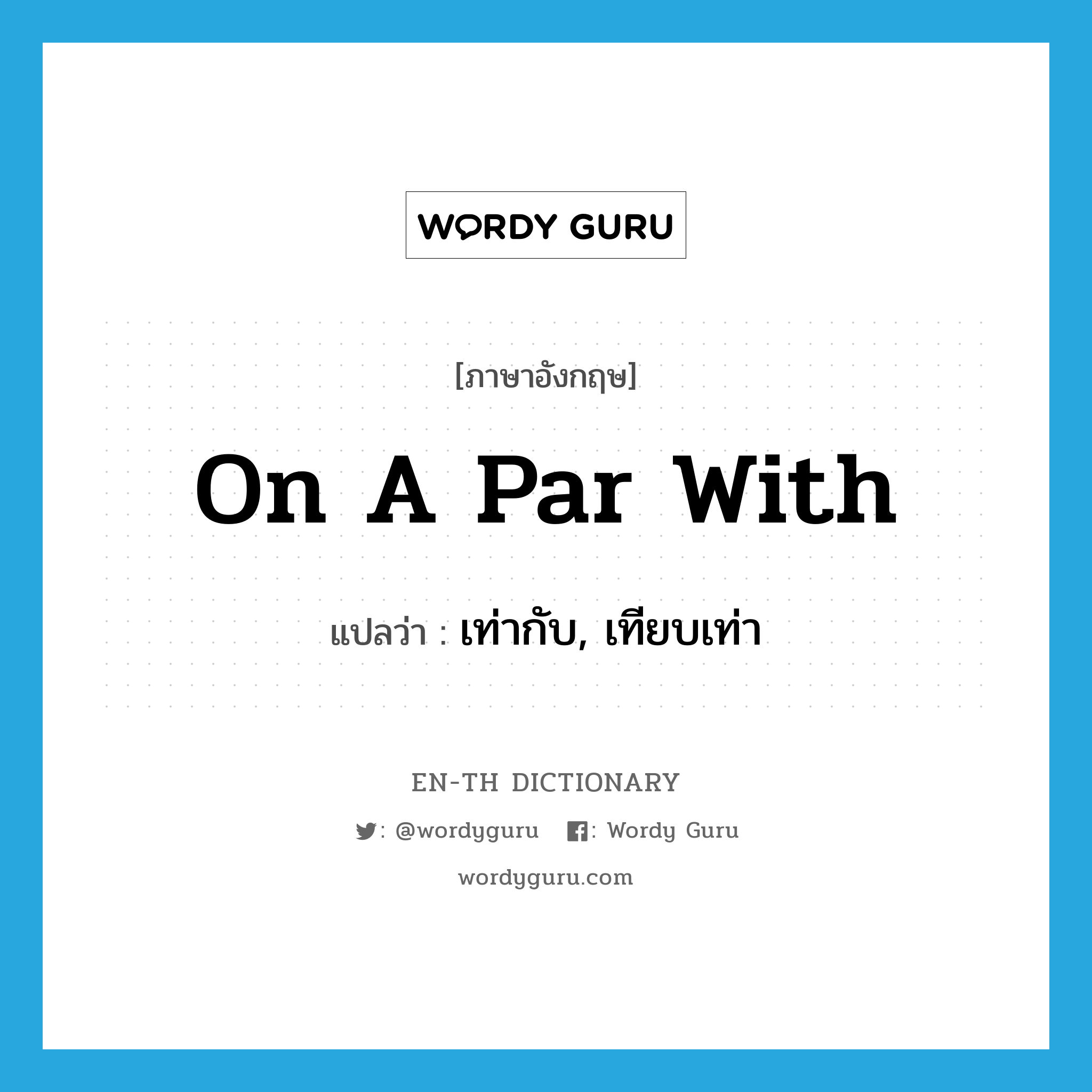 on a par with แปลว่า?, คำศัพท์ภาษาอังกฤษ on a par with แปลว่า เท่ากับ, เทียบเท่า ประเภท IDM หมวด IDM