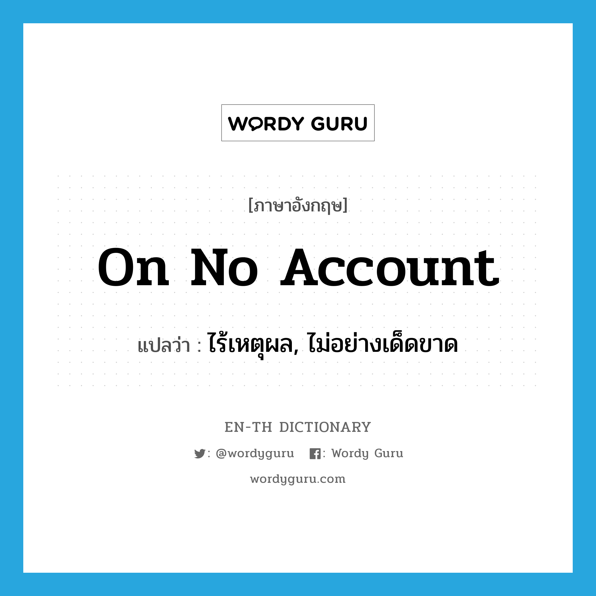 on no account แปลว่า?, คำศัพท์ภาษาอังกฤษ on no account แปลว่า ไร้เหตุผล, ไม่อย่างเด็ดขาด ประเภท IDM หมวด IDM