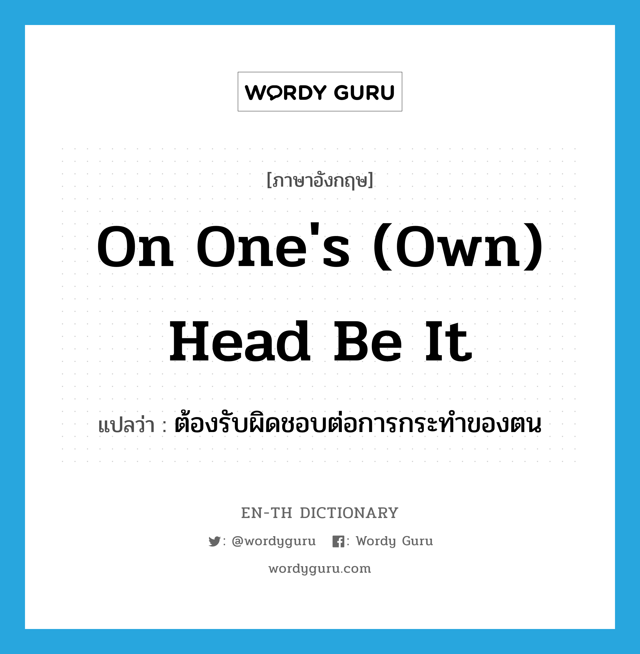 on one&#39;s (own) head be it แปลว่า?, คำศัพท์ภาษาอังกฤษ on one&#39;s (own) head be it แปลว่า ต้องรับผิดชอบต่อการกระทำของตน ประเภท IDM หมวด IDM