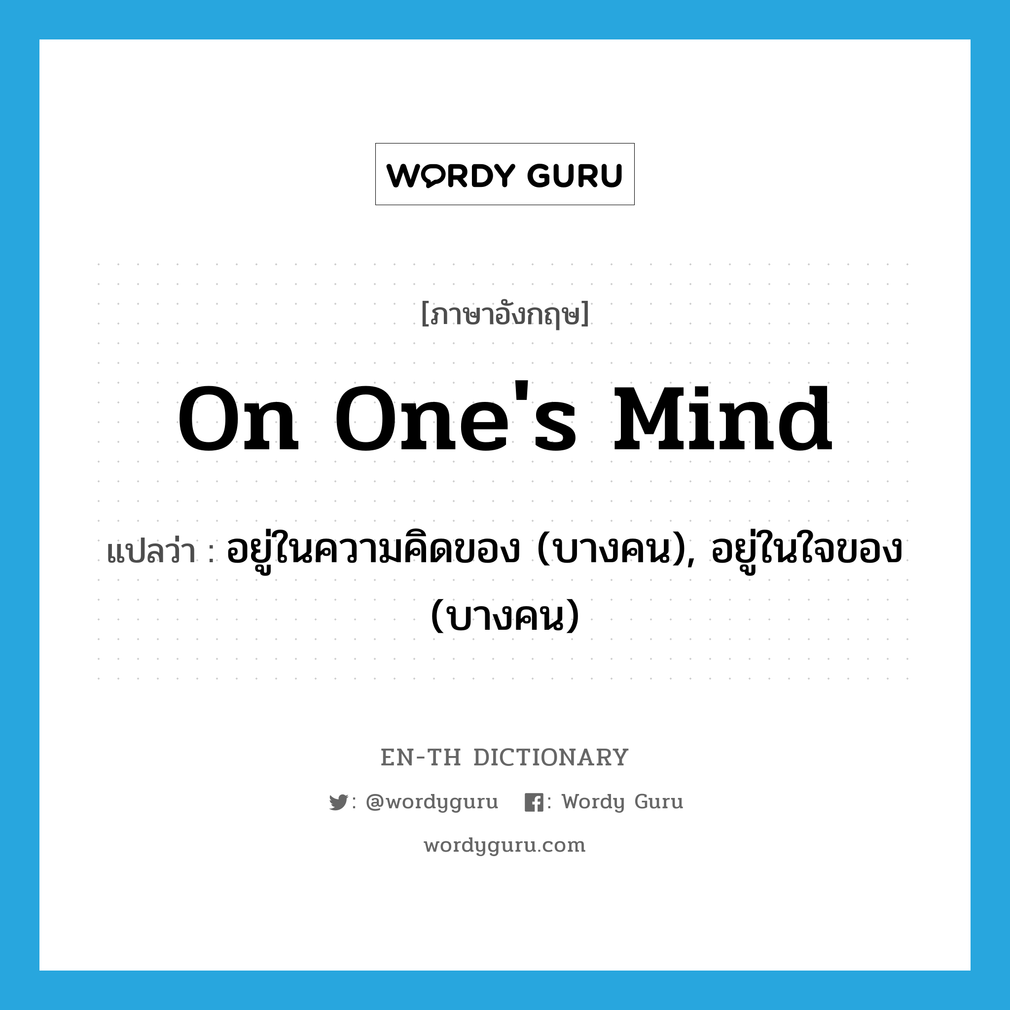 on one&#39;s mind แปลว่า?, คำศัพท์ภาษาอังกฤษ on one&#39;s mind แปลว่า อยู่ในความคิดของ (บางคน), อยู่ในใจของ (บางคน) ประเภท IDM หมวด IDM