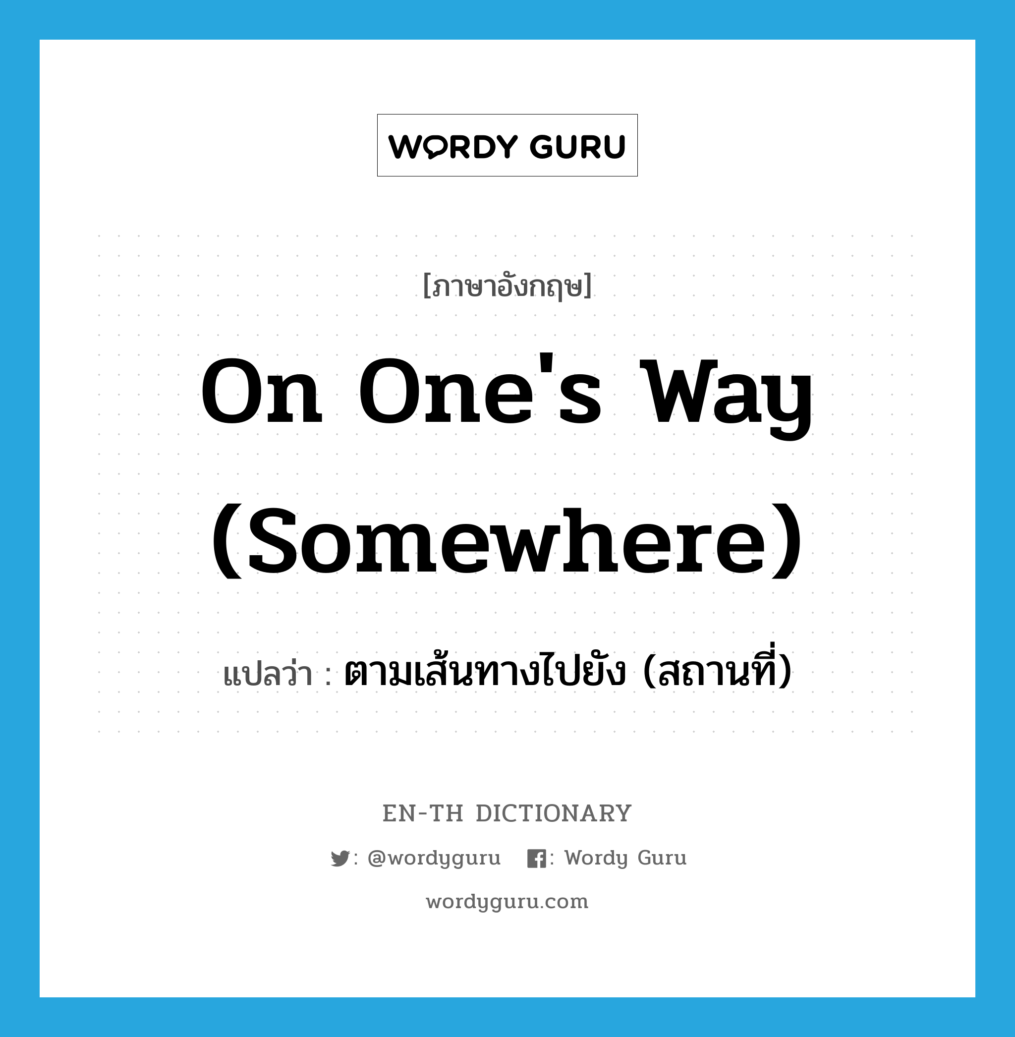 on one&#39;s way (somewhere) แปลว่า?, คำศัพท์ภาษาอังกฤษ on one&#39;s way (somewhere) แปลว่า ตามเส้นทางไปยัง (สถานที่) ประเภท IDM หมวด IDM