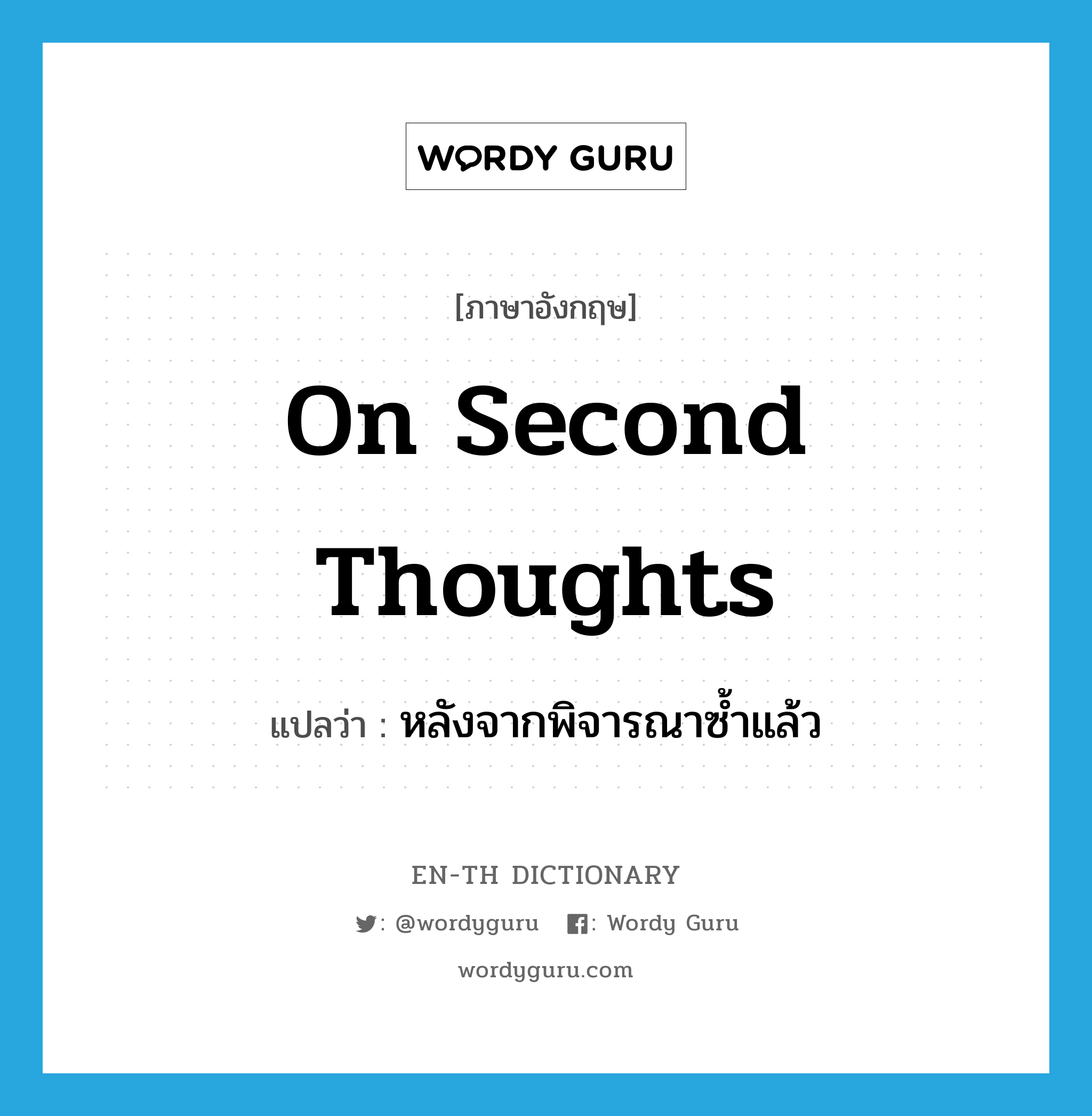 on second thoughts แปลว่า?, คำศัพท์ภาษาอังกฤษ on second thoughts แปลว่า หลังจากพิจารณาซ้ำแล้ว ประเภท IDM หมวด IDM