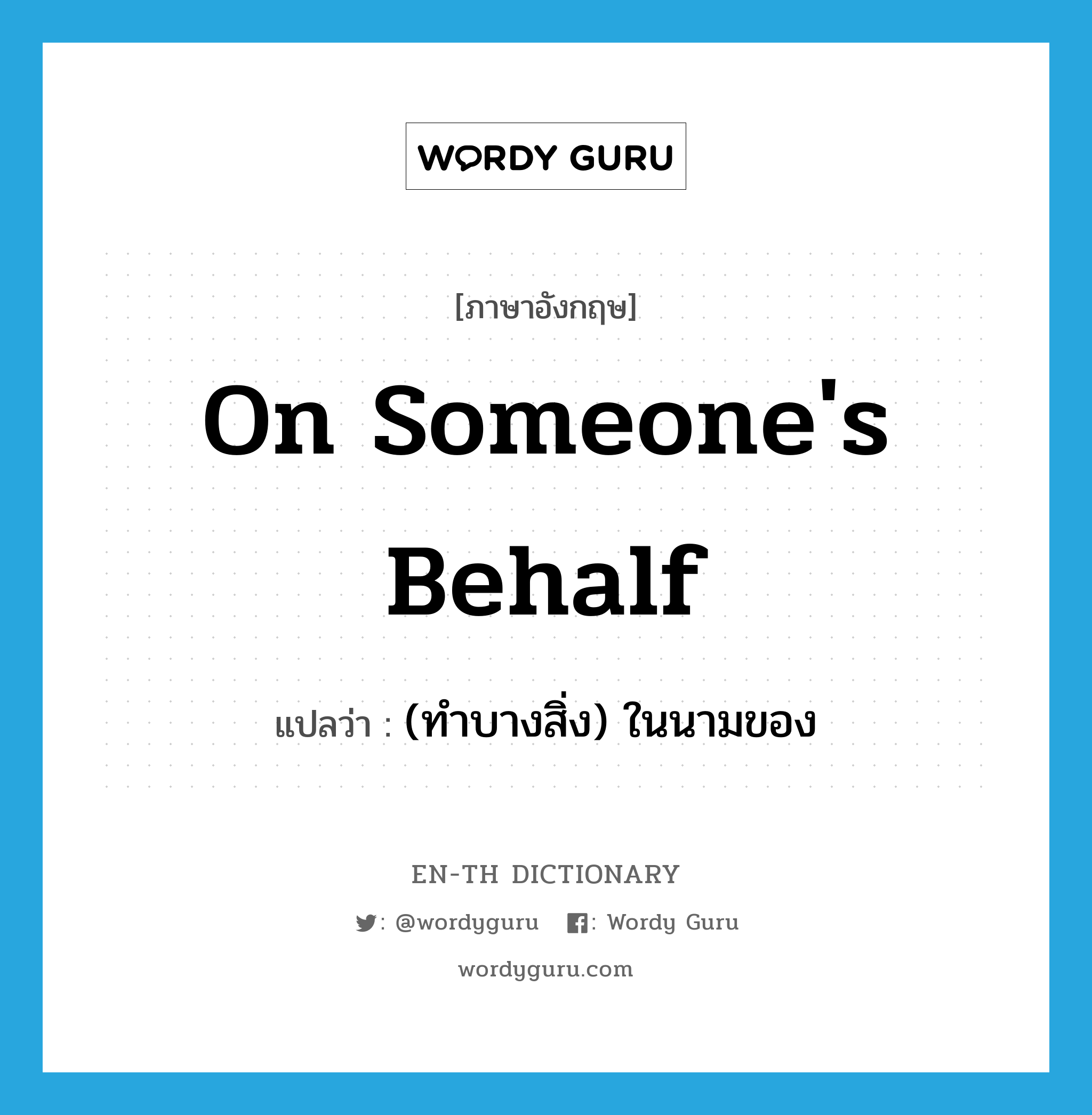 on someone&#39;s behalf แปลว่า?, คำศัพท์ภาษาอังกฤษ on someone&#39;s behalf แปลว่า (ทำบางสิ่ง) ในนามของ ประเภท IDM หมวด IDM