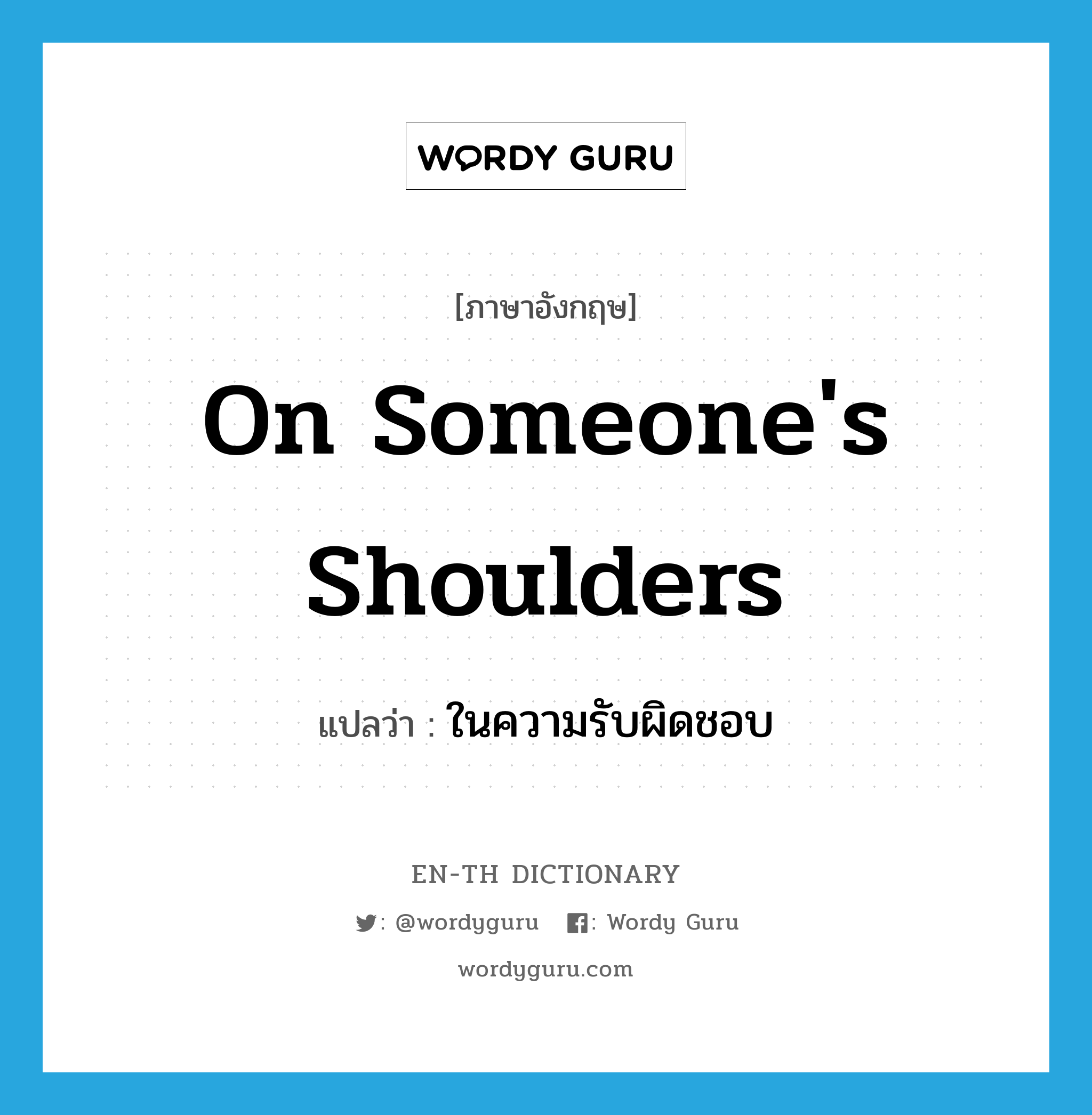 on someone&#39;s shoulders แปลว่า?, คำศัพท์ภาษาอังกฤษ on someone&#39;s shoulders แปลว่า ในความรับผิดชอบ ประเภท IDM หมวด IDM