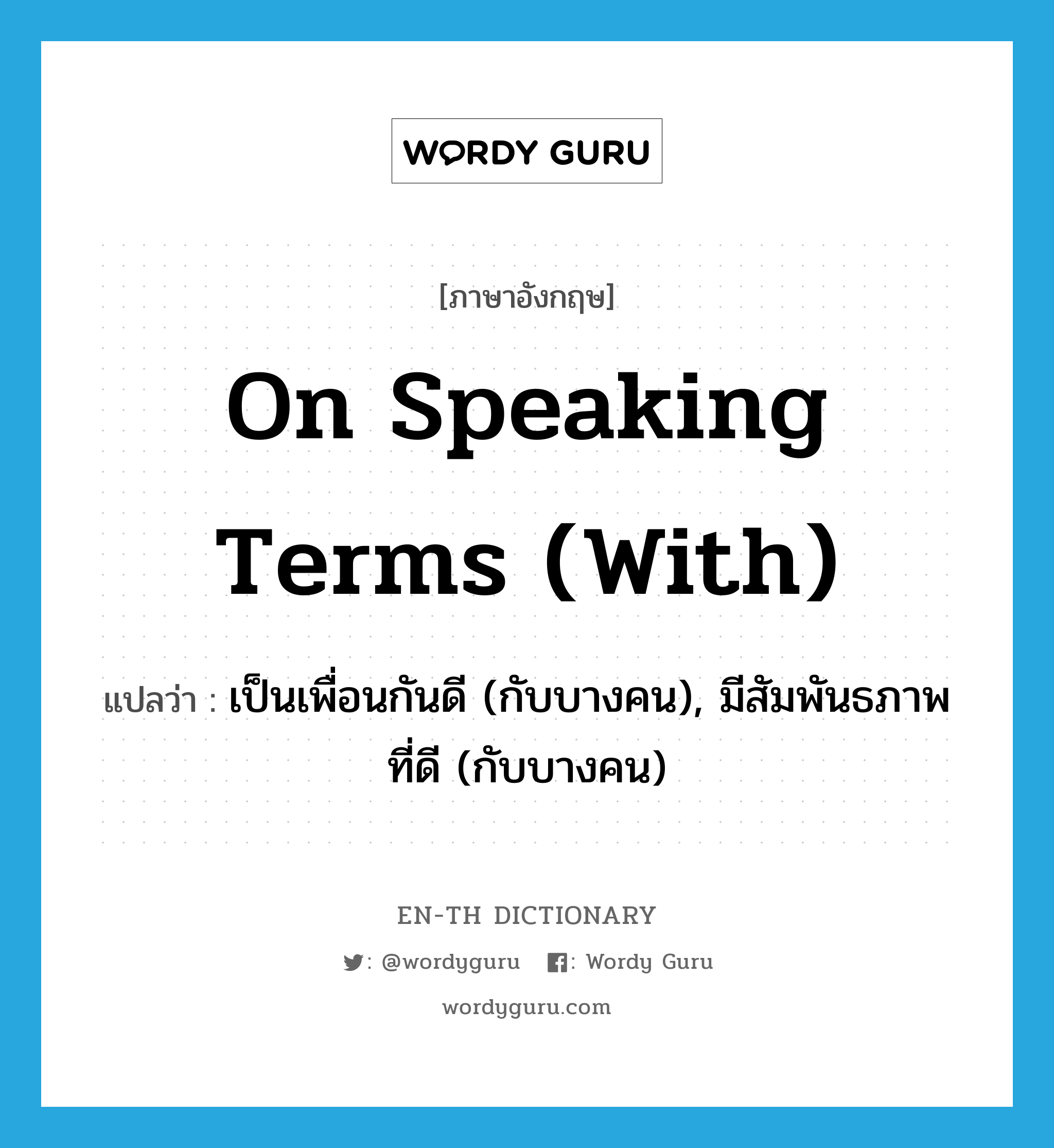 on speaking terms (with) แปลว่า?, คำศัพท์ภาษาอังกฤษ on speaking terms (with) แปลว่า เป็นเพื่อนกันดี (กับบางคน), มีสัมพันธภาพที่ดี (กับบางคน) ประเภท IDM หมวด IDM