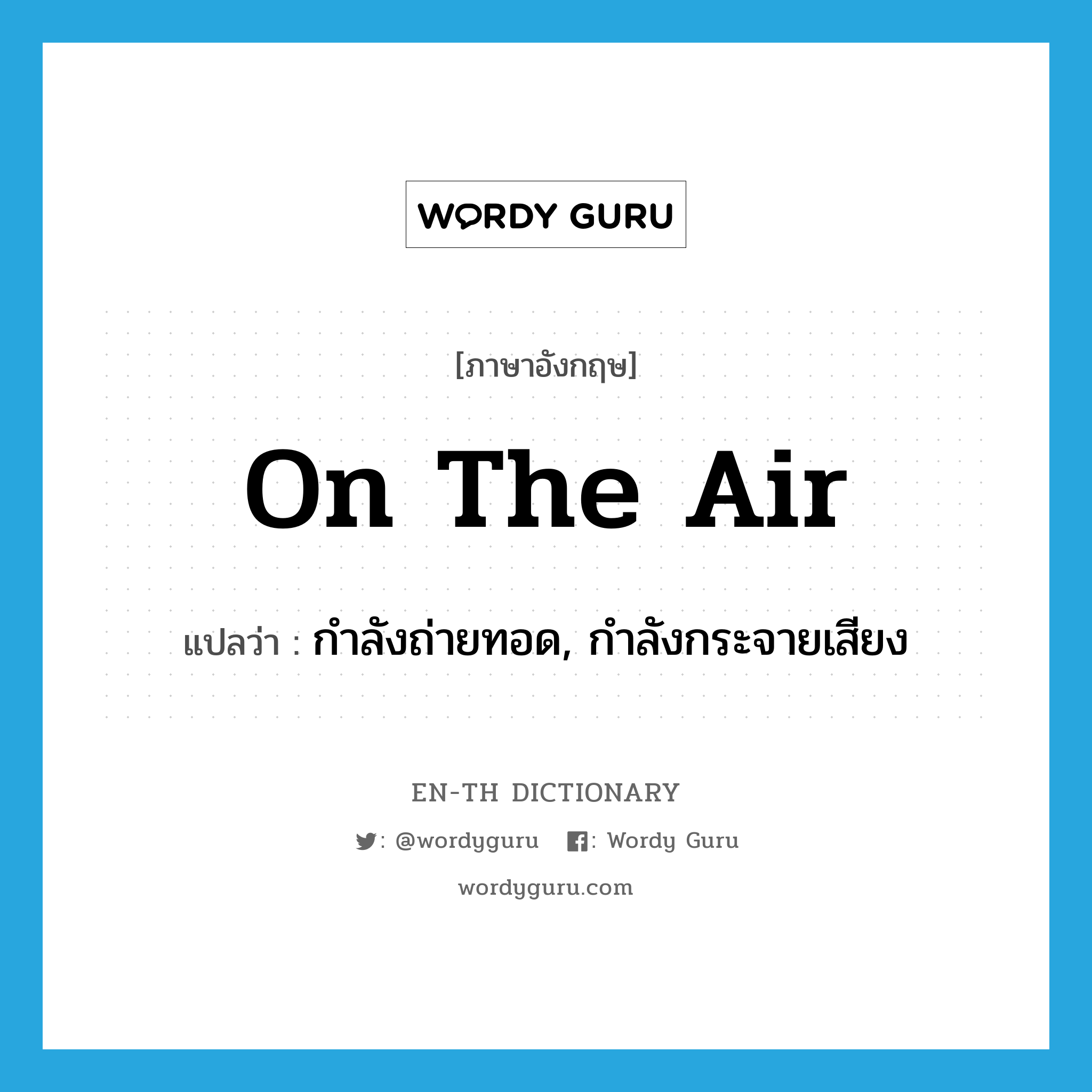 on the air แปลว่า?, คำศัพท์ภาษาอังกฤษ on the air แปลว่า กำลังถ่ายทอด, กำลังกระจายเสียง ประเภท IDM หมวด IDM