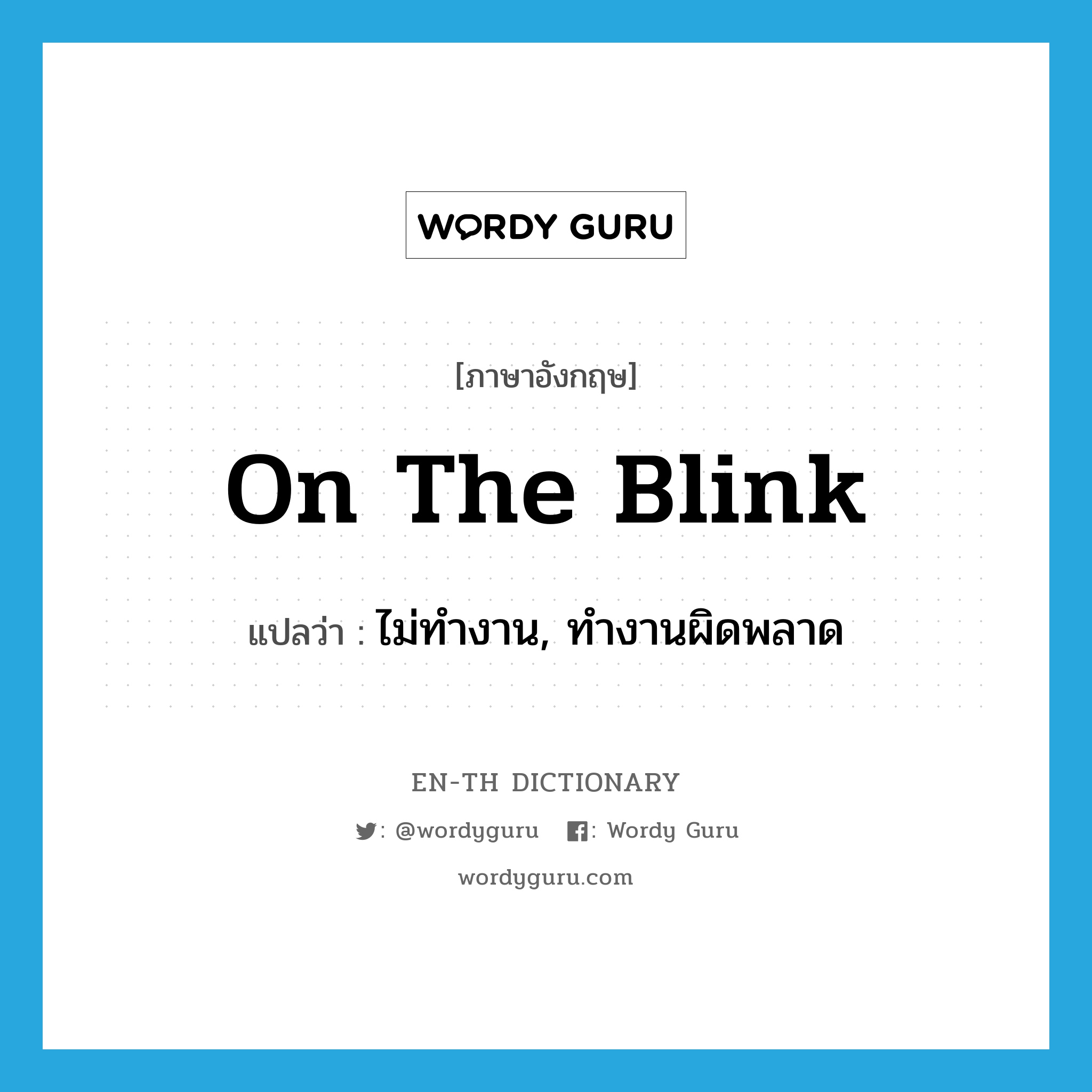 on the blink แปลว่า?, คำศัพท์ภาษาอังกฤษ on the blink แปลว่า ไม่ทำงาน, ทำงานผิดพลาด ประเภท IDM หมวด IDM