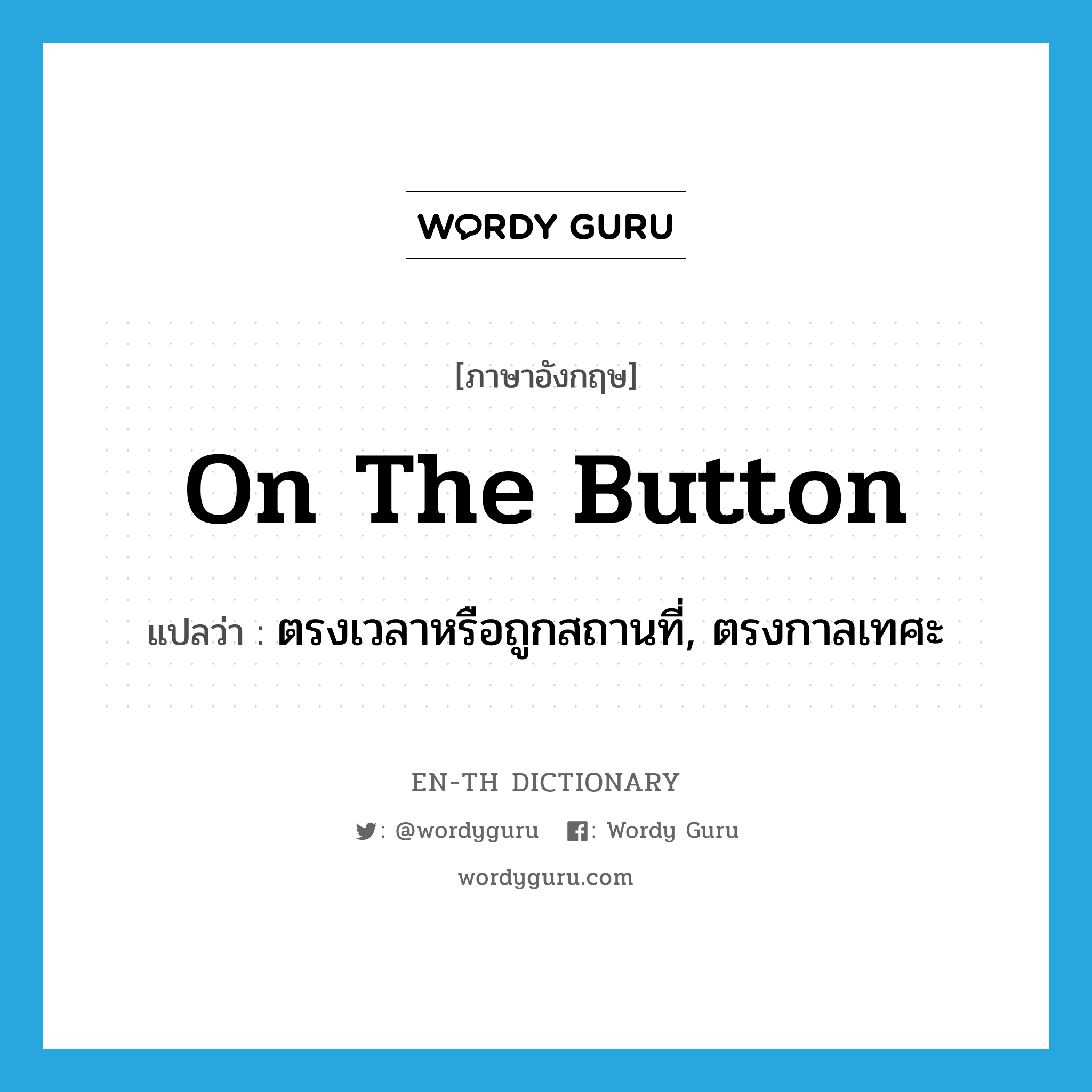 on the button แปลว่า?, คำศัพท์ภาษาอังกฤษ on the button แปลว่า ตรงเวลาหรือถูกสถานที่, ตรงกาลเทศะ ประเภท IDM หมวด IDM