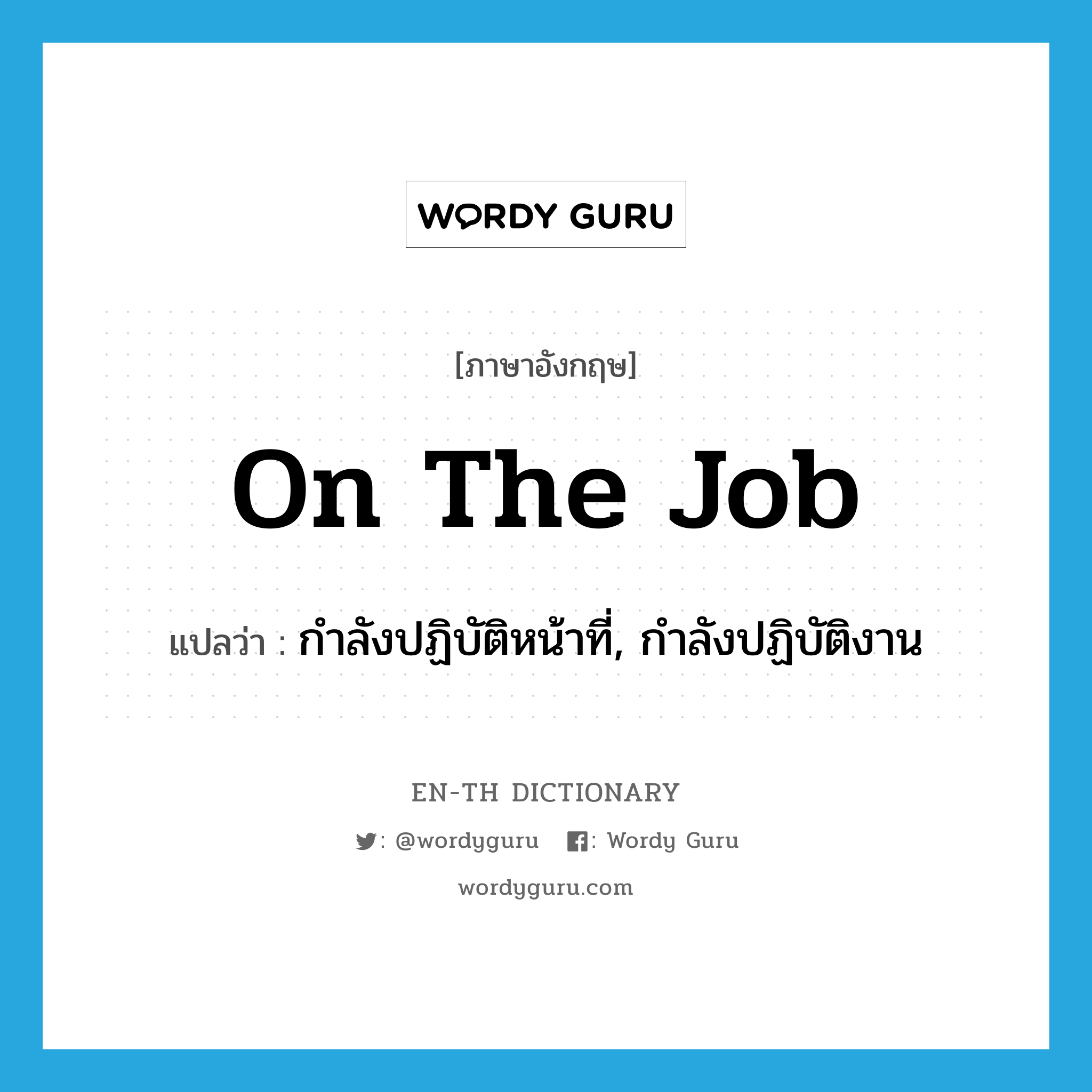 on the job แปลว่า?, คำศัพท์ภาษาอังกฤษ on the job แปลว่า กำลังปฏิบัติหน้าที่, กำลังปฏิบัติงาน ประเภท IDM หมวด IDM