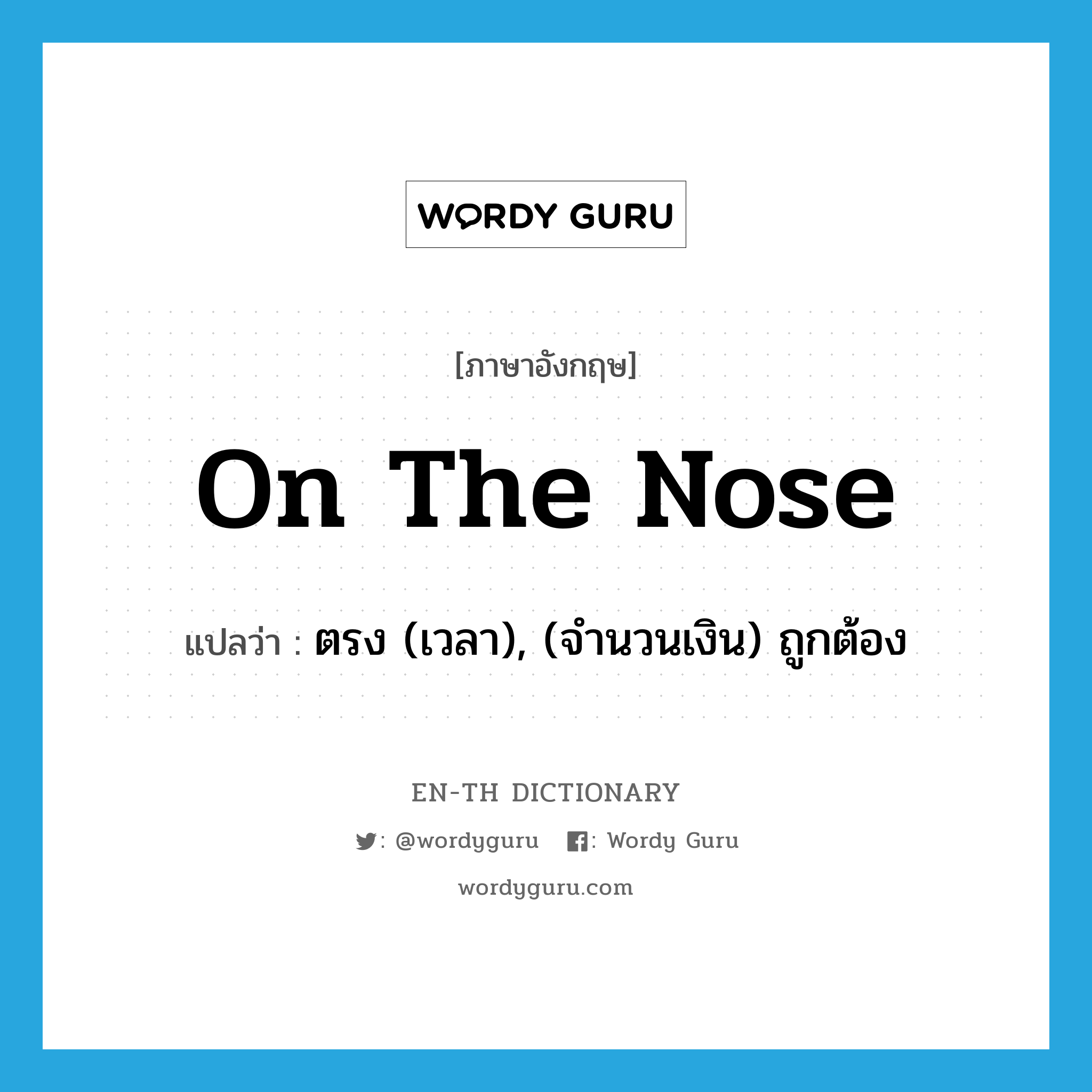 on the nose แปลว่า?, คำศัพท์ภาษาอังกฤษ on the nose แปลว่า ตรง (เวลา), (จำนวนเงิน) ถูกต้อง ประเภท IDM หมวด IDM